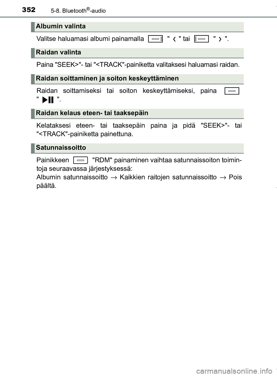 TOYOTA COROLLA 2017  Omistajan Käsikirja (in Finnish) 3525-8. Bluetooth®-audio
OM12M02FI
Valitse haluamasi albumi painamalla   " " tai   " ".
Paina "SEEK>"- tai "<TRACK"-painiketta valitaksesi haluamasi raidan.
Raidan soittamiseksi tai soiton keskeyttä