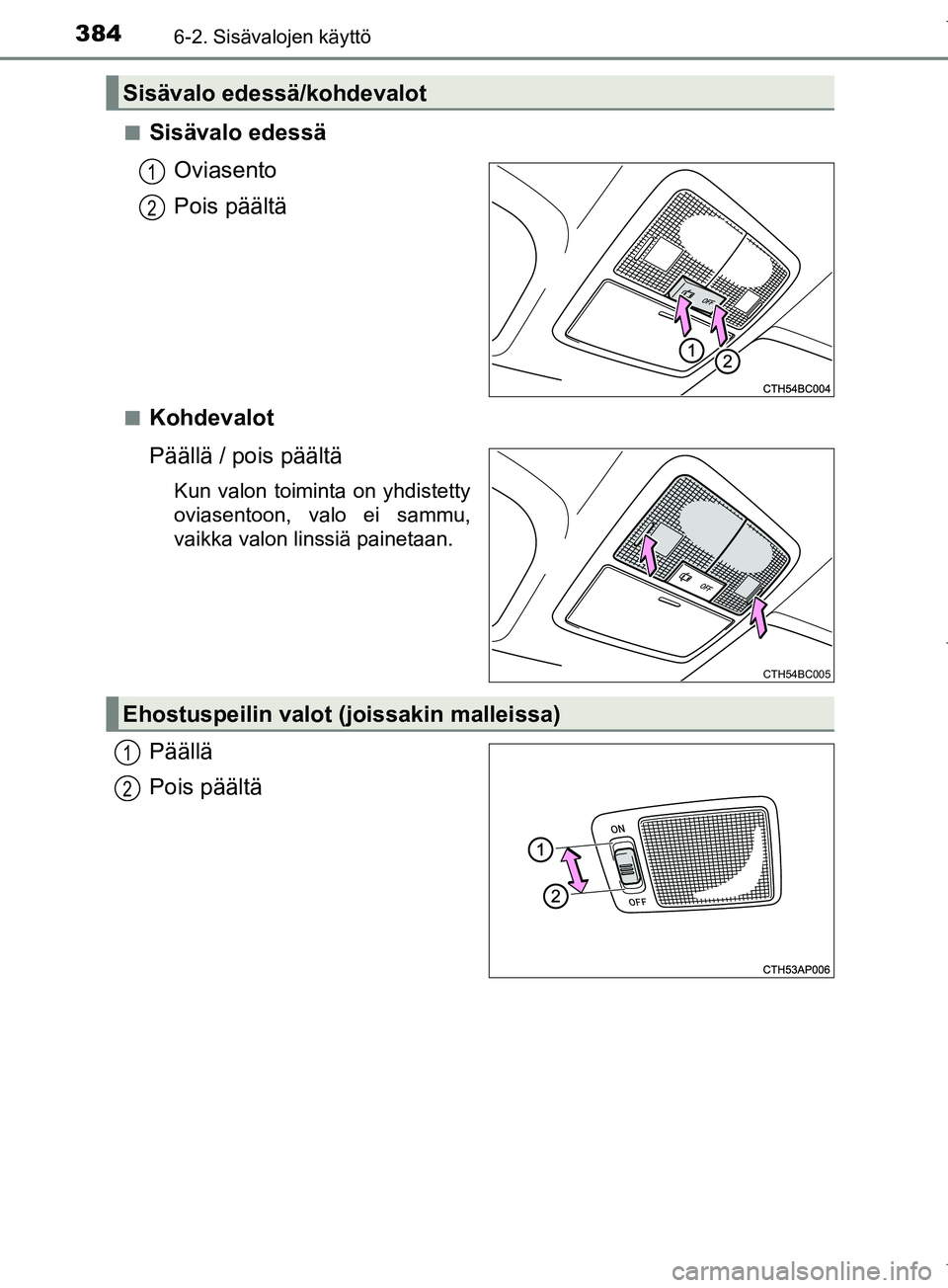 TOYOTA COROLLA 2017  Omistajan Käsikirja (in Finnish) 3846-2. Sisävalojen käyttö
OM12M02FIn
Sisävalo edessä
Oviasento
Pois päältä
nKohdevalot
Päällä / pois päältä
Kun valon toiminta on yhdistetty
oviasentoon, valo ei sammu,
vaikka valon lin