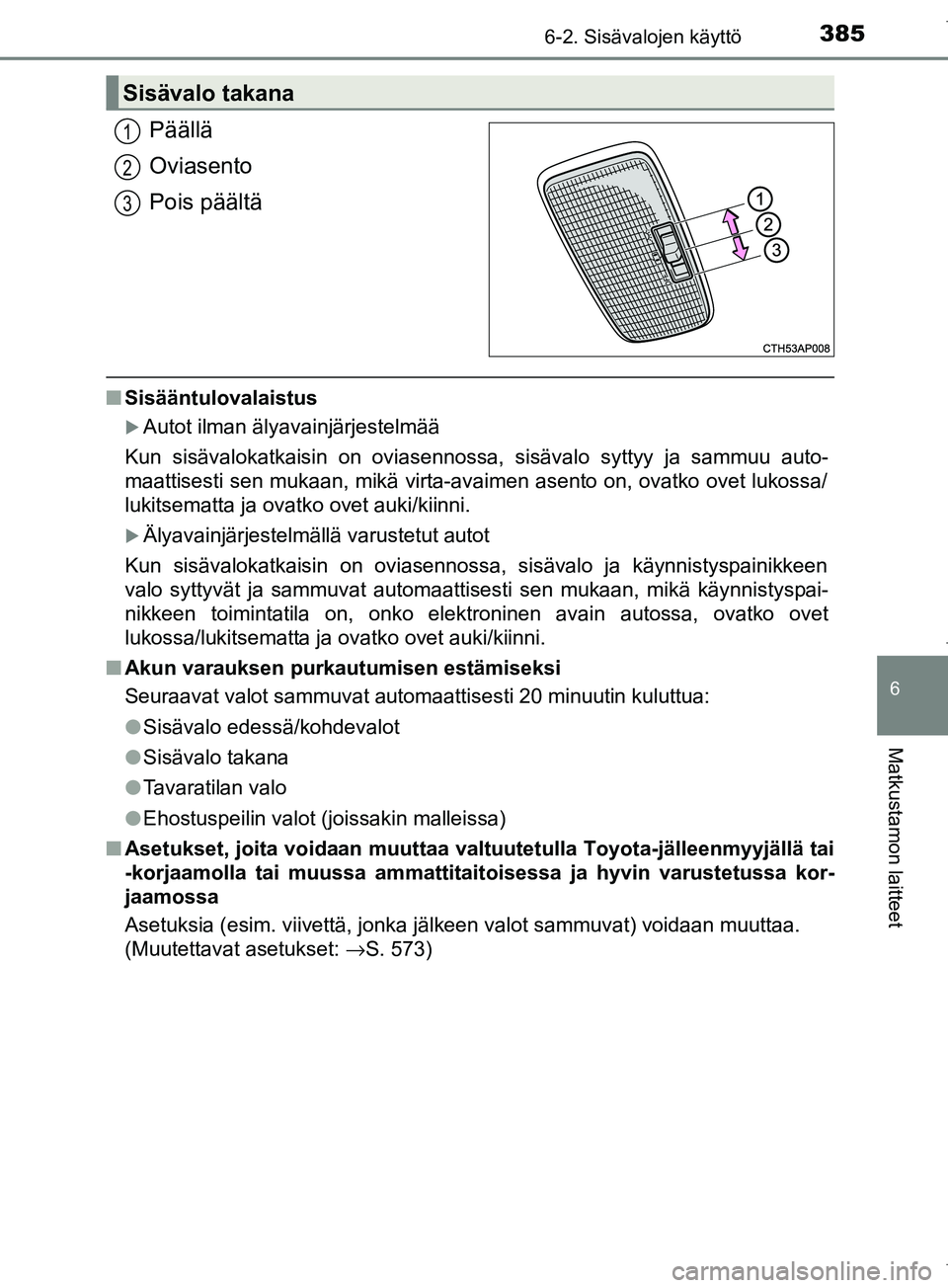 TOYOTA COROLLA 2017 Omistajan Käsikirja (in Finnish) 3856-2. Sisävalojen käyttö
OM12M02FI
6
Matkustamon laitteet
Päällä
Oviasento
Pois päältä
nSisääntulovalaistus
Autot ilman älyavainjärjestelmää
Kun sisävalokatkaisin on oviasennossa, TOYOTA COROLLA 2017 Omistajan Käsikirja (in Finnish) 3856-2. Sisävalojen käyttö
OM12M02FI
6
Matkustamon laitteet
Päällä
Oviasento
Pois päältä
nSisääntulovalaistus
Autot ilman älyavainjärjestelmää
Kun sisävalokatkaisin on oviasennossa,