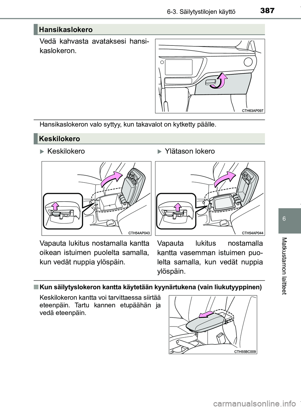 TOYOTA COROLLA 2017  Omistajan Käsikirja (in Finnish) 3876-3. Säilytystilojen käyttö
OM12M02FI
6
Matkustamon laitteet
Vedä kahvasta avataksesi hansi-
kaslokeron.
Hansikaslokeron valo syttyy, kun takavalot on kytketty päälle.
nKun säilytyslokeron k