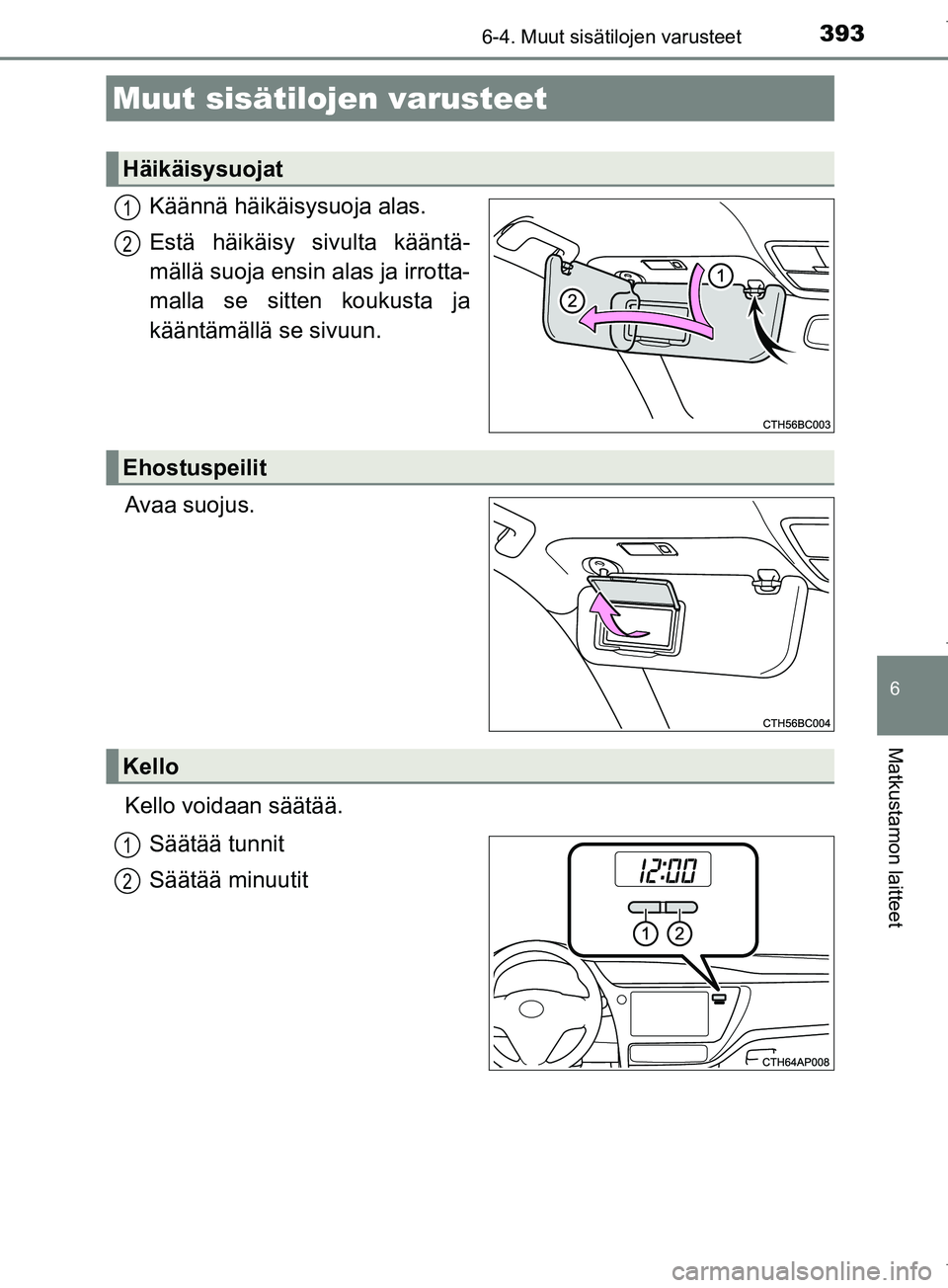 TOYOTA COROLLA 2017 Omistajan Käsikirja (in Finnish) 393
OM12M02FI
6
Matkustamon laitteet
6-4. Muut sisätilojen varusteet
Käännä häikäisysuoja alas.
Estä häikäisy sivulta kääntä-
mällä suoja ensin alas ja irrotta-
malla se sitten koukusta TOYOTA COROLLA 2017 Omistajan Käsikirja (in Finnish) 393
OM12M02FI
6
Matkustamon laitteet
6-4. Muut sisätilojen varusteet
Käännä häikäisysuoja alas.
Estä häikäisy sivulta kääntä-
mällä suoja ensin alas ja irrotta-
malla se sitten koukusta