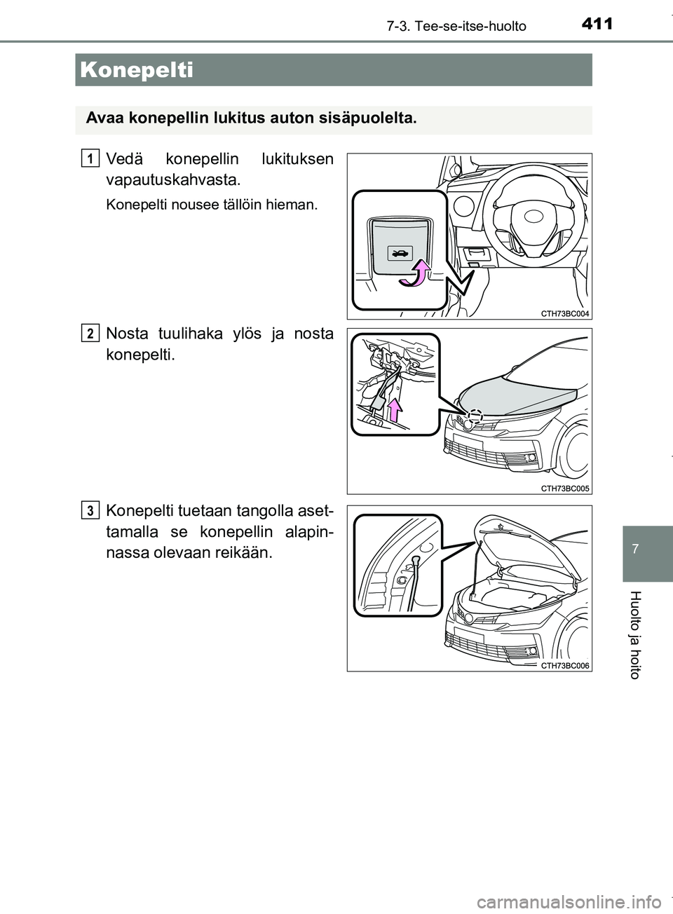 TOYOTA COROLLA 2017  Omistajan Käsikirja (in Finnish) 4117-3. Tee-se-itse-huolto
OM12M02FI
7
Huolto ja hoito
Vedä konepellin lukituksen
vapautuskahvasta.
Konepelti nousee tällöin hieman.
Nosta tuulihaka ylös ja nosta
konepelti.
Konepelti tuetaan tang