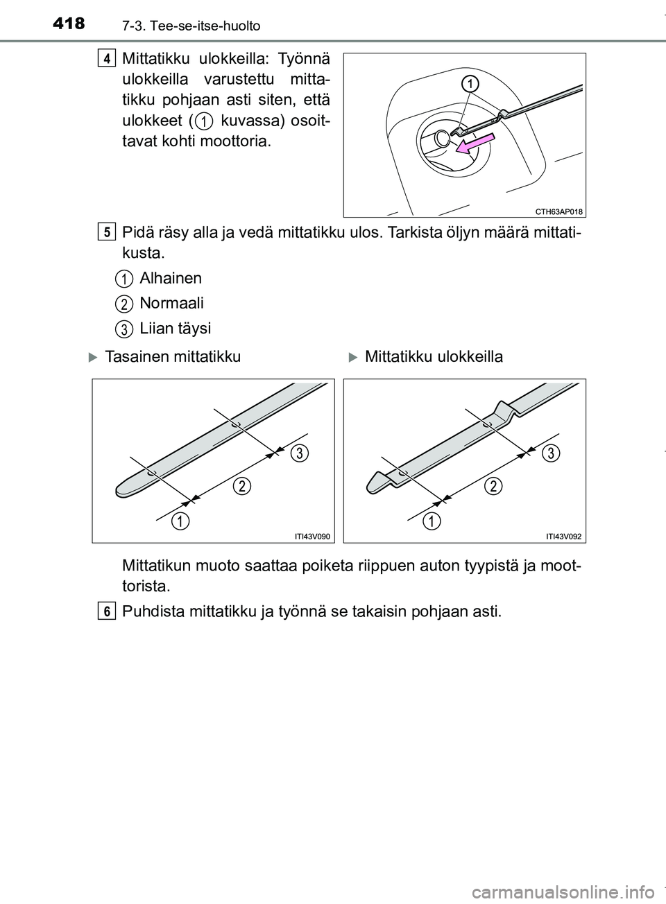 TOYOTA COROLLA 2017  Omistajan Käsikirja (in Finnish) 4187-3. Tee-se-itse-huolto
OM12M02FI
Mittatikku ulokkeilla: Työnnä
ulokkeilla varustettu mitta-
tikku pohjaan asti siten, että
ulokkeet (  kuvassa) osoit-
tavat kohti moottoria.
Pidä räsy alla ja