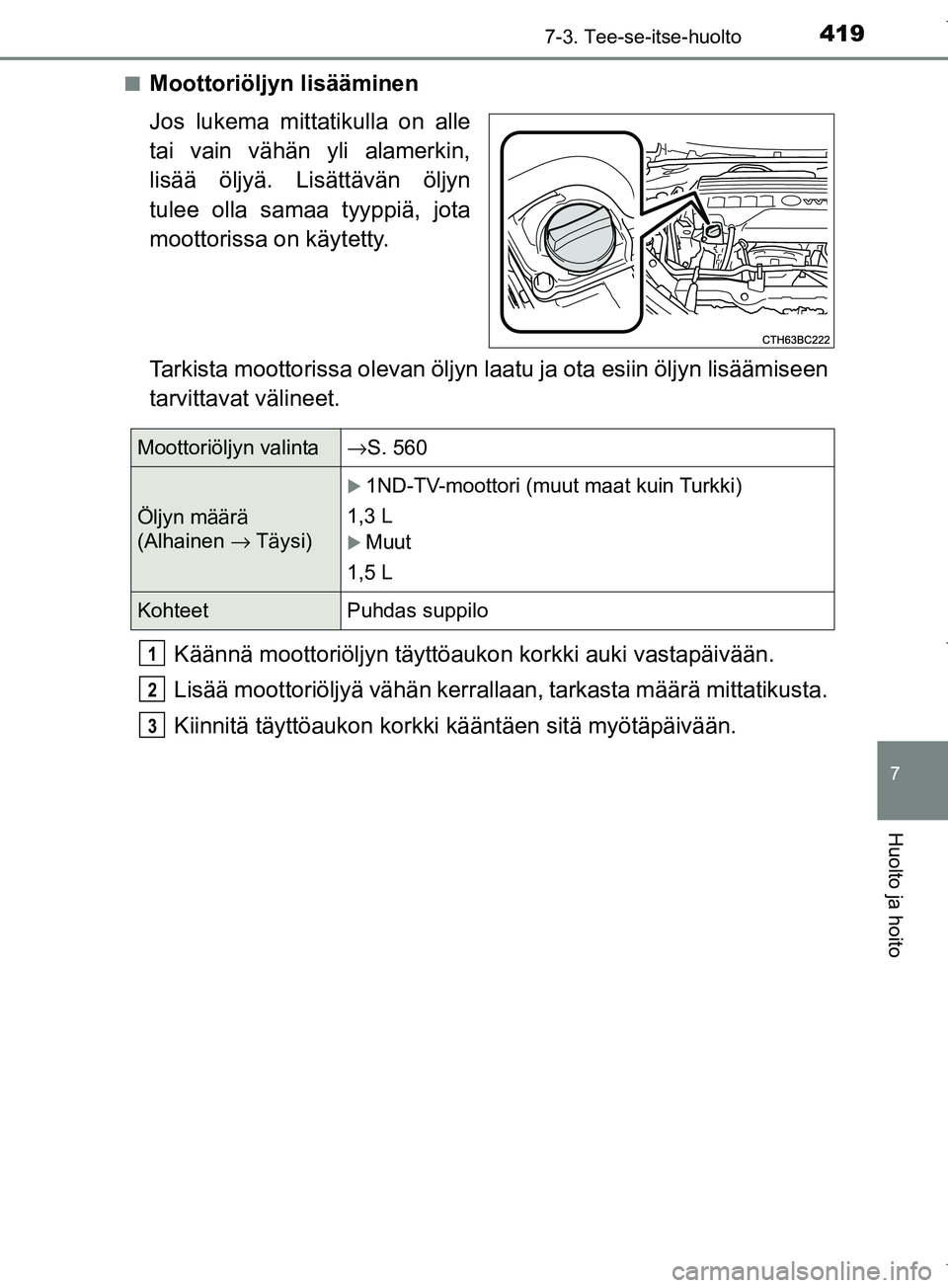 TOYOTA COROLLA 2017  Omistajan Käsikirja (in Finnish) 4197-3. Tee-se-itse-huolto
OM12M02FI
7
Huolto ja hoito
nMoottoriöljyn lisääminen
Jos lukema mittatikulla on alle
tai vain vähän yli alamerkin,
lisää öljyä. Lisättävän öljyn
tulee olla sam