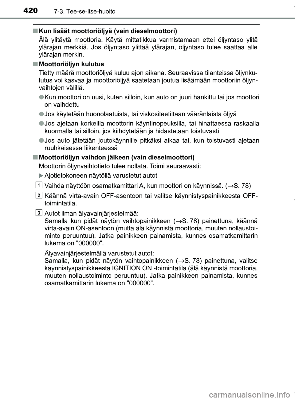 TOYOTA COROLLA 2017 Omistajan Käsikirja (in Finnish) 4207-3. Tee-se-itse-huolto
OM12M02FI
nKun lisäät moottoriöljyä (vain dieselmoottori)
Älä ylitäytä moottoria. Käytä mittatikkua varmistamaan ettei öljyntaso ylitä
ylärajan merkkiä. Jos ö TOYOTA COROLLA 2017 Omistajan Käsikirja (in Finnish) 4207-3. Tee-se-itse-huolto
OM12M02FI
nKun lisäät moottoriöljyä (vain dieselmoottori)
Älä ylitäytä moottoria. Käytä mittatikkua varmistamaan ettei öljyntaso ylitä
ylärajan merkkiä. Jos ö