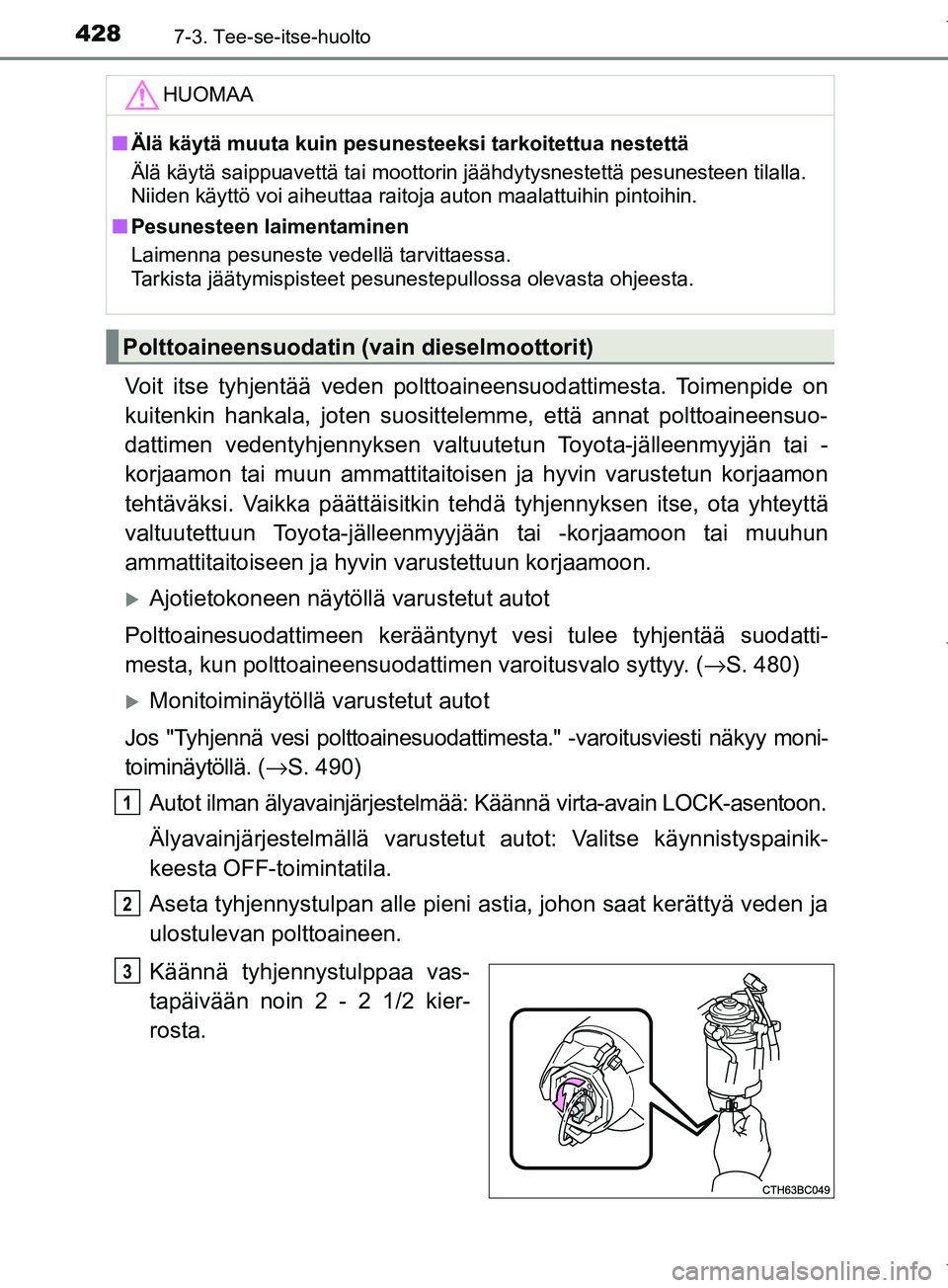 TOYOTA COROLLA 2017 Omistajan Käsikirja (in Finnish) 4287-3. Tee-se-itse-huolto
OM12M02FI
Voit itse tyhjentää veden polttoaineensuodattimesta. Toimenpide on
kuitenkin hankala, joten suosittelemme, että annat polttoaineensuo-
dattimen vedentyhjennykse TOYOTA COROLLA 2017 Omistajan Käsikirja (in Finnish) 4287-3. Tee-se-itse-huolto
OM12M02FI
Voit itse tyhjentää veden polttoaineensuodattimesta. Toimenpide on
kuitenkin hankala, joten suosittelemme, että annat polttoaineensuo-
dattimen vedentyhjennykse