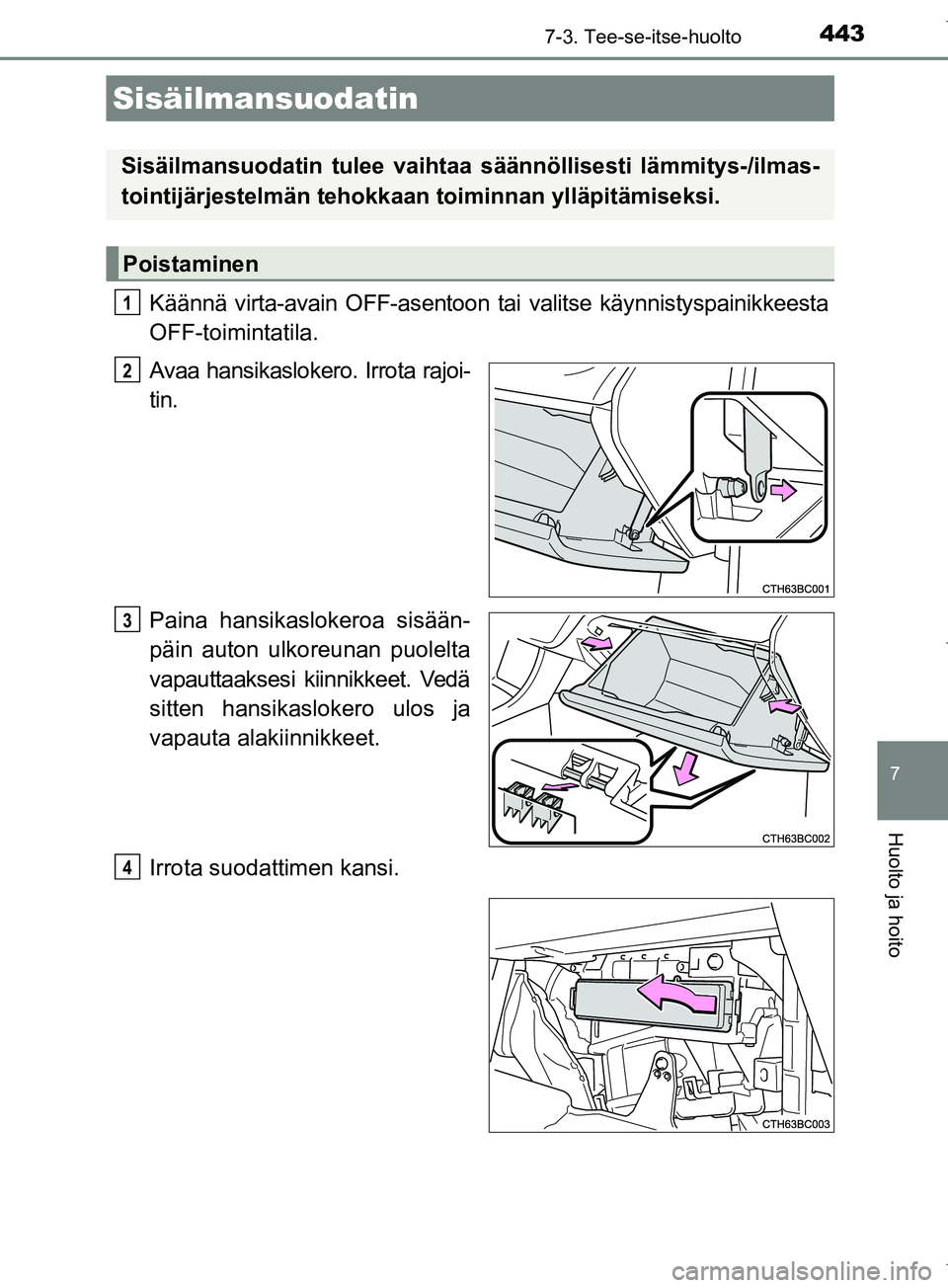 TOYOTA COROLLA 2017 Omistajan Käsikirja (in Finnish) 4437-3. Tee-se-itse-huolto
OM12M02FI
7
Huolto ja hoito
Käännä virta-avain OFF-asentoon tai valitse käynnistyspainikkeesta
OFF-toimintatila.
Avaa hansikaslokero. Irrota rajoi-
tin.
Paina hansikaslo TOYOTA COROLLA 2017 Omistajan Käsikirja (in Finnish) 4437-3. Tee-se-itse-huolto
OM12M02FI
7
Huolto ja hoito
Käännä virta-avain OFF-asentoon tai valitse käynnistyspainikkeesta
OFF-toimintatila.
Avaa hansikaslokero. Irrota rajoi-
tin.
Paina hansikaslo