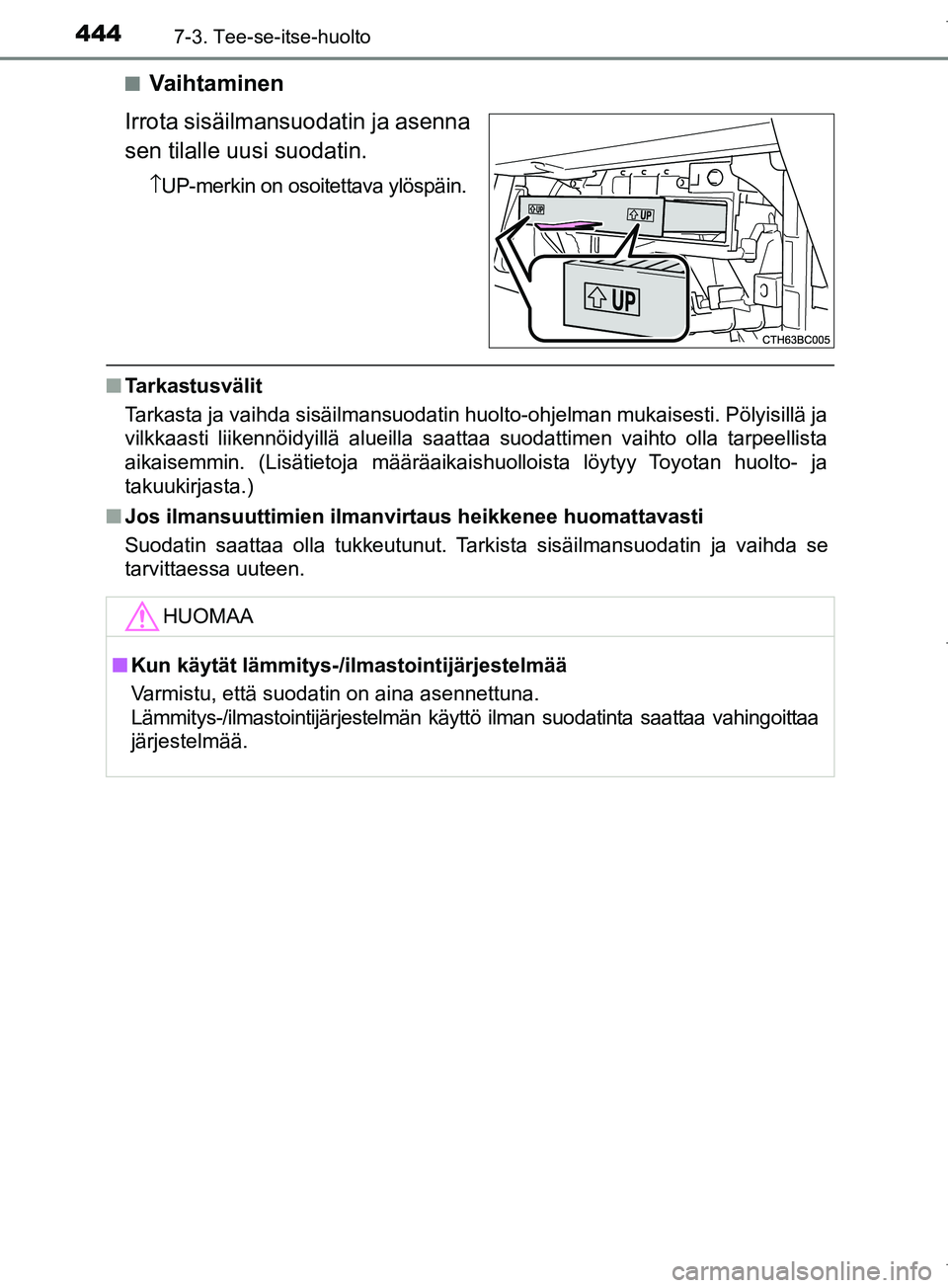 TOYOTA COROLLA 2017 Omistajan Käsikirja (in Finnish) 4447-3. Tee-se-itse-huolto
OM12M02FIn
Vaihtaminen
Irrota sisäilmansuodatin ja asenna
sen tilalle uusi suodatin.
↑ UP-merkin on osoitettava ylöspäin.
n Tarkastusvälit
Tarkasta ja vaihda sisäilma TOYOTA COROLLA 2017 Omistajan Käsikirja (in Finnish) 4447-3. Tee-se-itse-huolto
OM12M02FIn
Vaihtaminen
Irrota sisäilmansuodatin ja asenna
sen tilalle uusi suodatin.
↑ UP-merkin on osoitettava ylöspäin.
n Tarkastusvälit
Tarkasta ja vaihda sisäilma