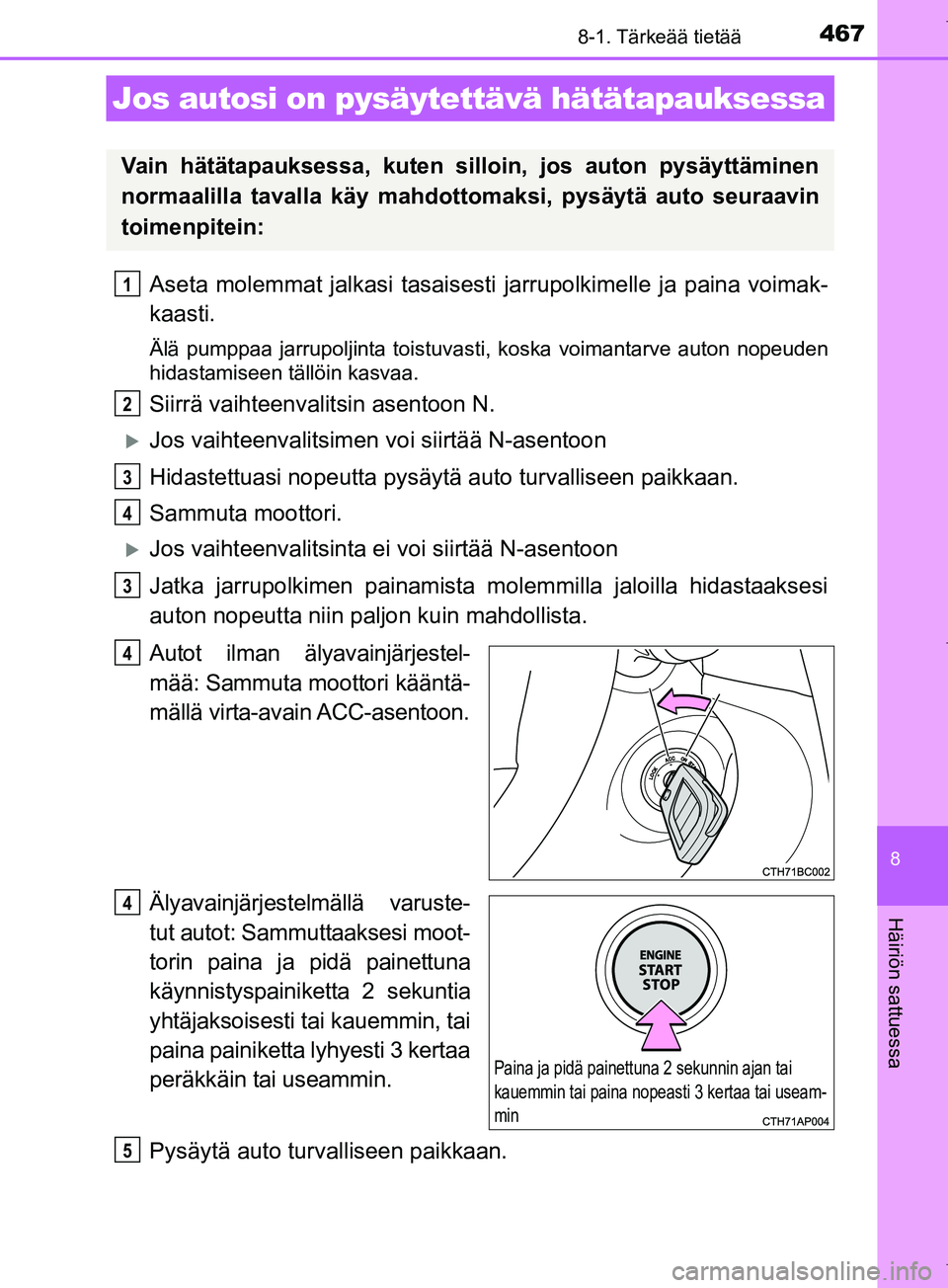 TOYOTA COROLLA 2017 Omistajan Käsikirja (in Finnish) 4678-1. Tärkeää tietää
OM12M02FI
8
Häiriön sattuessa
Aseta molemmat jalkasi tasaisesti jarrupolkimelle ja paina voimak-
kaasti.
Älä pumppaa jarrupoljinta toistuvasti, koska voimantarve auton TOYOTA COROLLA 2017 Omistajan Käsikirja (in Finnish) 4678-1. Tärkeää tietää
OM12M02FI
8
Häiriön sattuessa
Aseta molemmat jalkasi tasaisesti jarrupolkimelle ja paina voimak-
kaasti.
Älä pumppaa jarrupoljinta toistuvasti, koska voimantarve auton