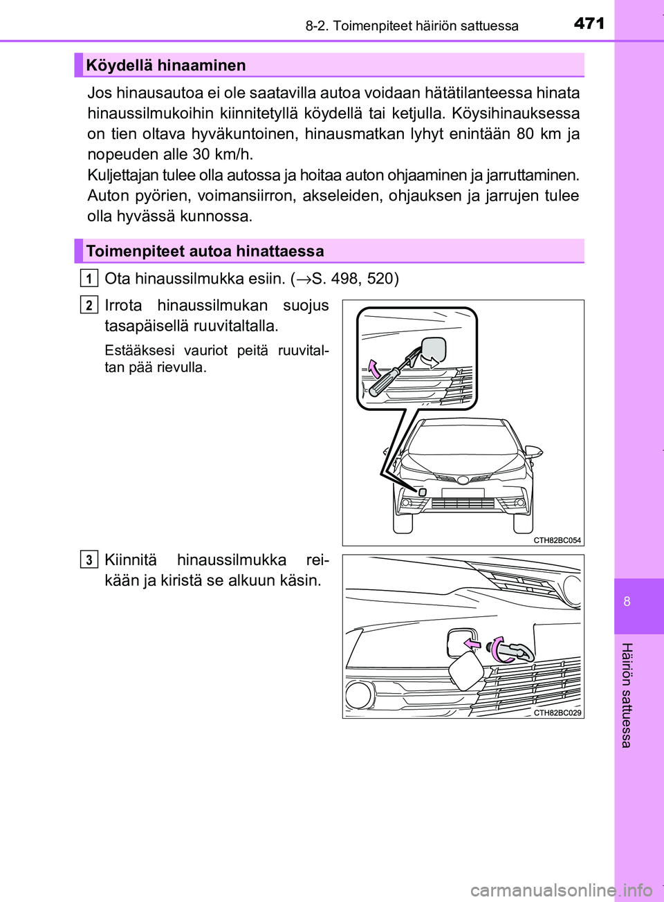 TOYOTA COROLLA 2017  Omistajan Käsikirja (in Finnish) 4718-2. Toimenpiteet häiriön sattuessa
OM12M02FI
8
Häiriön sattuessa
Jos hinausautoa ei ole saatavilla autoa voidaan hätätilanteessa hinata
hinaussilmukoihin kiinnitetyllä köy dellä tai ketju