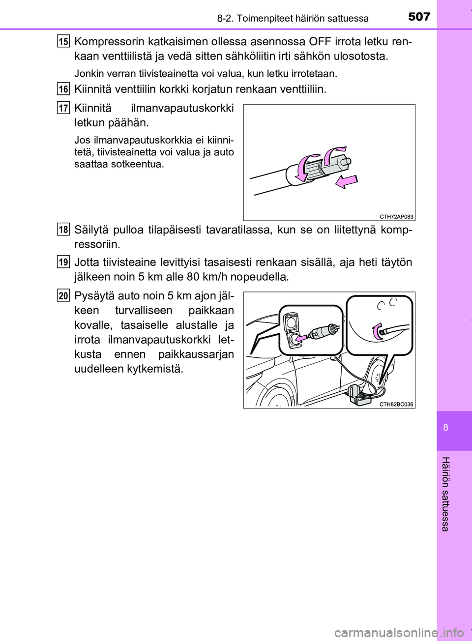 TOYOTA COROLLA 2017  Omistajan Käsikirja (in Finnish) 5078-2. Toimenpiteet häiriön sattuessa
OM12M02FI
8
Häiriön sattuessa
Kompressorin katkaisimen ollessa asennossa OFF irrota letku ren-
kaan venttiilistä ja vedä sitten sähköliitin irti sähkön