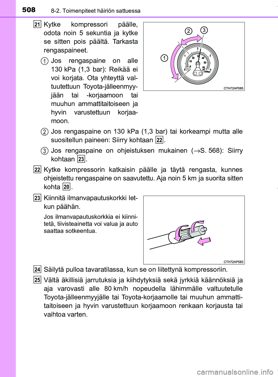 TOYOTA COROLLA 2017 Omistajan Käsikirja (in Finnish) 5088-2. Toimenpiteet häiriön sattuessa
OM12M02FI
Kytke kompressori päälle,
odota noin 5 sekuntia ja kytke
se sitten pois päältä. Tarkasta
rengaspaineet.Jos rengaspaine on alle
130 kPa (1,3 bar) TOYOTA COROLLA 2017 Omistajan Käsikirja (in Finnish) 5088-2. Toimenpiteet häiriön sattuessa
OM12M02FI
Kytke kompressori päälle,
odota noin 5 sekuntia ja kytke
se sitten pois päältä. Tarkasta
rengaspaineet.Jos rengaspaine on alle
130 kPa (1,3 bar)