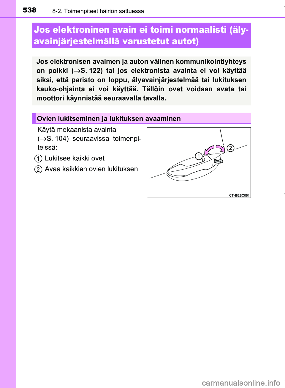 TOYOTA COROLLA 2017 Omistajan Käsikirja (in Finnish) 5388-2. Toimenpiteet häiriön sattuessa
OM12M02FI
Käytä mekaanista avainta
(→ S. 104) seuraavissa toimenpi-
teissä:
Lukitsee kaikki ovet
Avaa kaikkien ovien lukituksen
Jos elektroninen avain ei TOYOTA COROLLA 2017 Omistajan Käsikirja (in Finnish) 5388-2. Toimenpiteet häiriön sattuessa
OM12M02FI
Käytä mekaanista avainta
(→ S. 104) seuraavissa toimenpi-
teissä:
Lukitsee kaikki ovet
Avaa kaikkien ovien lukituksen
Jos elektroninen avain ei