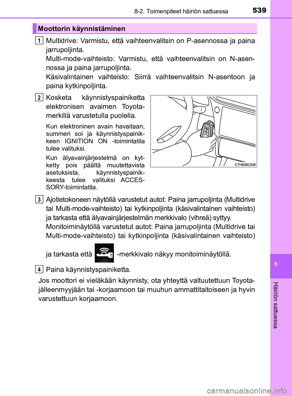 TOYOTA COROLLA 2017 Omistajan Käsikirja (in Finnish) 5398-2. Toimenpiteet häiriön sattuessa
OM12M02FI
8
Häiriön sattuessa
Multidrive: Varmistu, että vaihteenvalitsin on P-asennossa ja paina
jarrupoljinta.
Multi-mode-vaihteisto: Varmistu, että vai TOYOTA COROLLA 2017 Omistajan Käsikirja (in Finnish) 5398-2. Toimenpiteet häiriön sattuessa
OM12M02FI
8
Häiriön sattuessa
Multidrive: Varmistu, että vaihteenvalitsin on P-asennossa ja paina
jarrupoljinta.
Multi-mode-vaihteisto: Varmistu, että vai