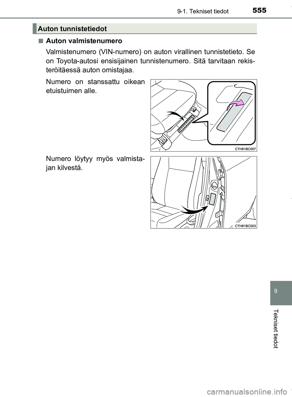 TOYOTA COROLLA 2017  Omistajan Käsikirja (in Finnish) 5559-1. Tekniset tiedot
OM12M02FI
9
Tekniset tiedot
nAuton valmistenumero
Valmistenumero (VIN-numero) on auton virallinen tunnistetieto. Se
on Toyota-autosi ensisijainen tunnistenumero. Sitä tarvitaa