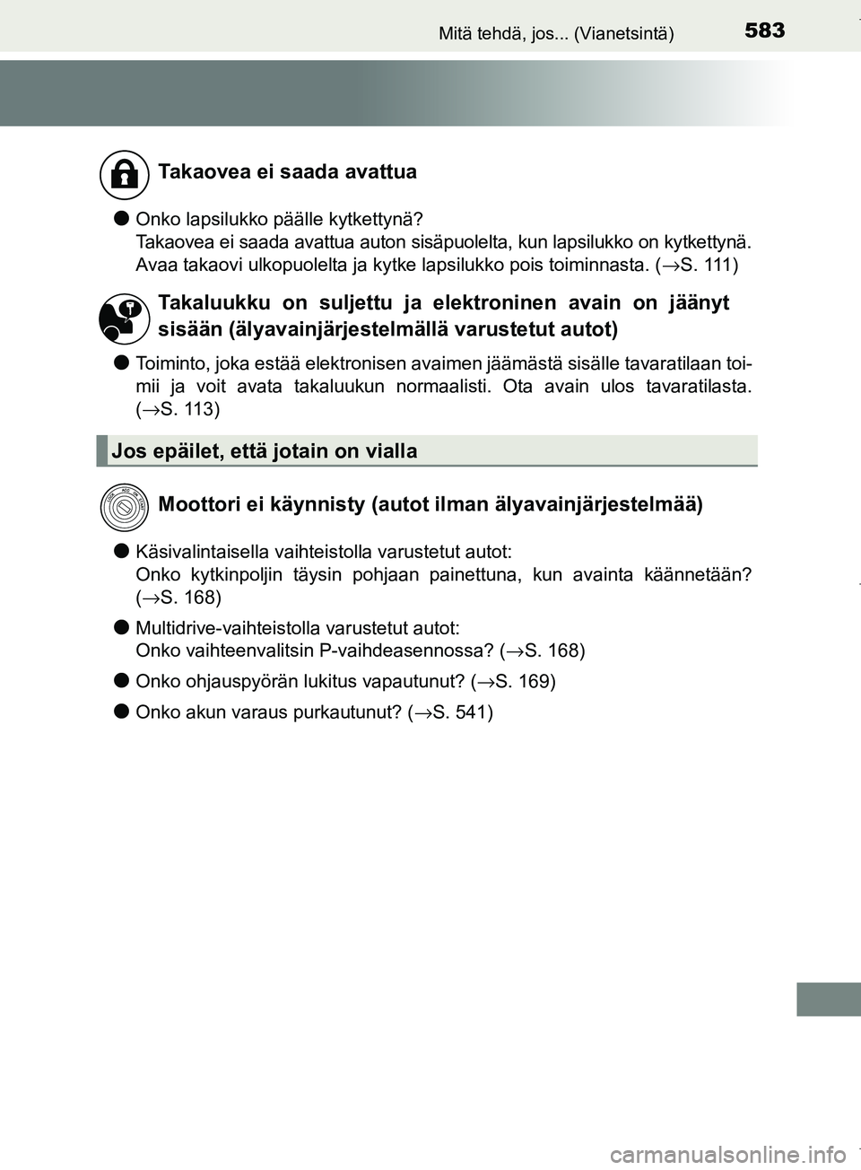 TOYOTA COROLLA 2017  Omistajan Käsikirja (in Finnish) 583Mitä tehdä, jos... (Vianetsintä)
OM12M02FI
lOnko lapsilukko päälle kytkettynä?
Takaovea ei saada avattua auton sisäpuolelta, kun lapsilukko on kytkettynä.
Avaa takaovi ulkopuolelta ja kytke