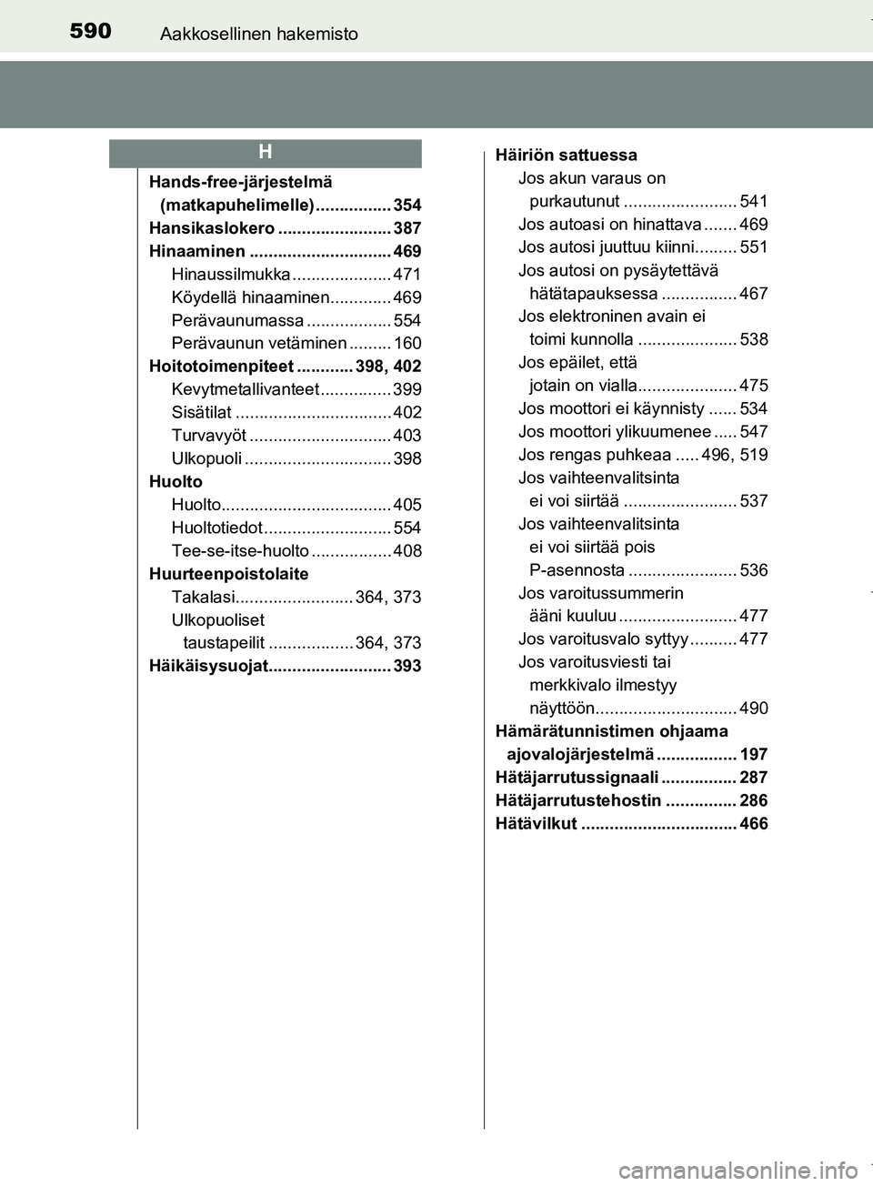 TOYOTA COROLLA 2017  Omistajan Käsikirja (in Finnish) 590Aakkosellinen hakemisto
OM12M02FI
Hands-free-järjestelmä (matkapuhelimelle) ................ 354
Hansikaslokero ........................ 387
Hinaaminen .............................. 469 Hinaussi