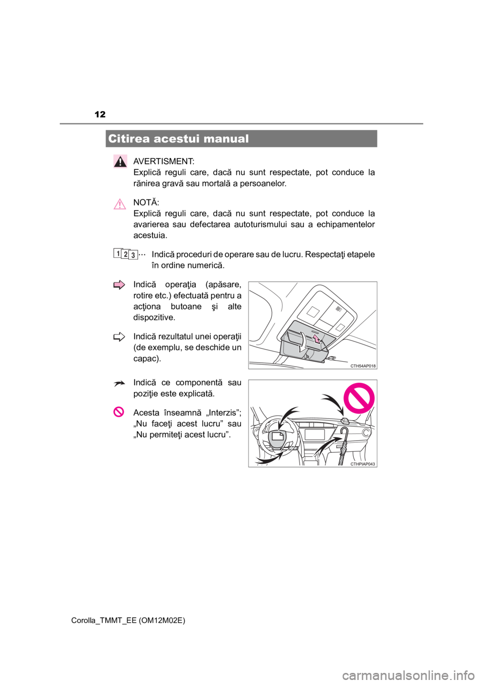 TOYOTA COROLLA 2016  Manual de utilizare (in Romanian) 12
Corolla_TMMT_EE (OM12M02E)
AVERTISMENT: 
Explică reguli care, dacă nu sunt respectate, pot conduce la
rănirea gravă sau mortală a persoanelor.
NOTĂ: 
Explică reguli care, dacă nu sunt respe