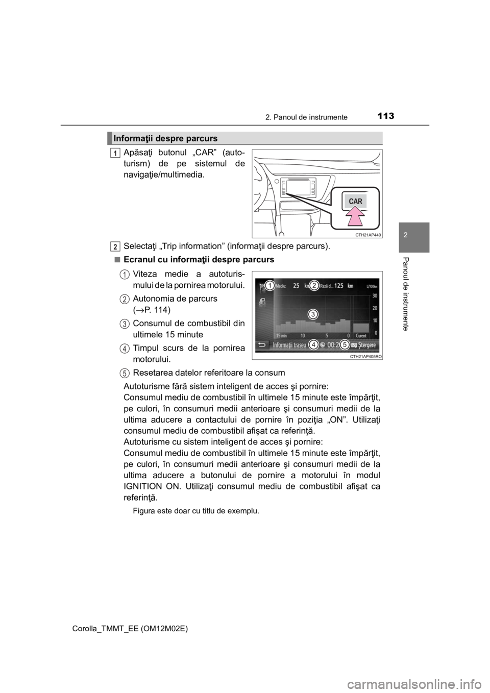 TOYOTA COROLLA 2016 Manual de utilizare (in Romanian) 1132. Panoul de instrumente
Corolla_TMMT_EE (OM12M02E)
2
Panoul de instrumente
Apăsaţi butonul „CAR” (auto-
turism) de pe sistemul de
navigaţie/multimedia.
Selectaţi „Trip information” (in TOYOTA COROLLA 2016 Manual de utilizare (in Romanian) 1132. Panoul de instrumente
Corolla_TMMT_EE (OM12M02E)
2
Panoul de instrumente
Apăsaţi butonul „CAR” (auto-
turism) de pe sistemul de
navigaţie/multimedia.
Selectaţi „Trip information” (in