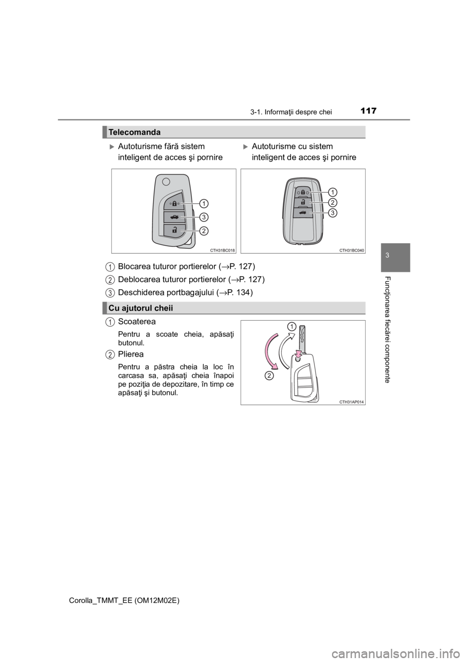 TOYOTA COROLLA 2016 Manual de utilizare (in Romanian) 1173-1. Informaţii despre chei
Corolla_TMMT_EE (OM12M02E)
3
Funcţionarea fiecărei componente
Scoaterea
Pentru a scoate cheia, apăsaţi
butonul.
Plierea
Pentru a păstra cheia la loc în
carcasa sa TOYOTA COROLLA 2016 Manual de utilizare (in Romanian) 1173-1. Informaţii despre chei
Corolla_TMMT_EE (OM12M02E)
3
Funcţionarea fiecărei componente
Scoaterea
Pentru a scoate cheia, apăsaţi
butonul.
Plierea
Pentru a păstra cheia la loc în
carcasa sa