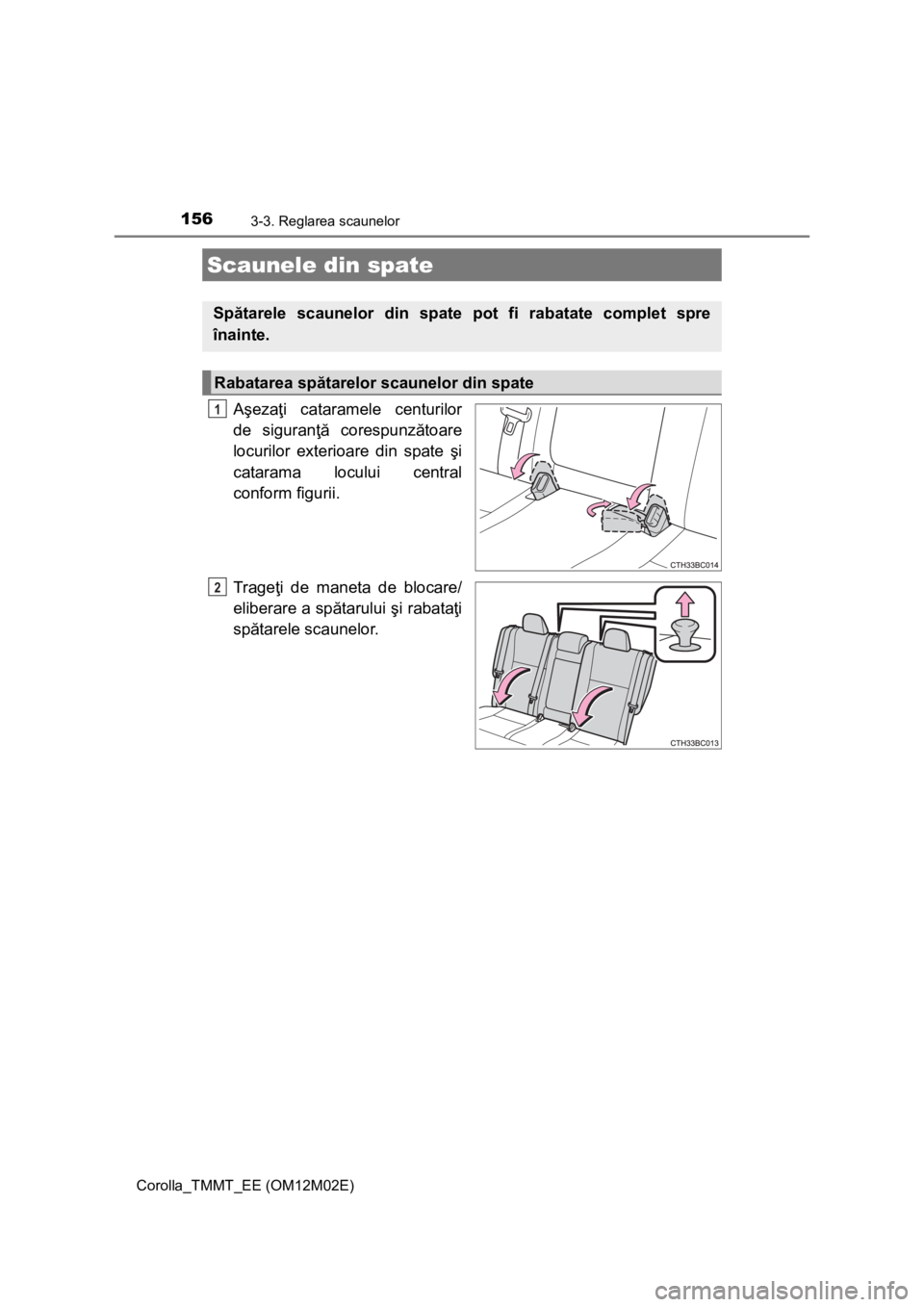 TOYOTA COROLLA 2016  Manual de utilizare (in Romanian) 1563-3. Reglarea scaunelor
Corolla_TMMT_EE (OM12M02E)
Aşezaţi cataramele centurilor
de siguranţă corespunzătoare
locurilor exterioare din spate şi
catarama locului central
conform figurii.
Trage