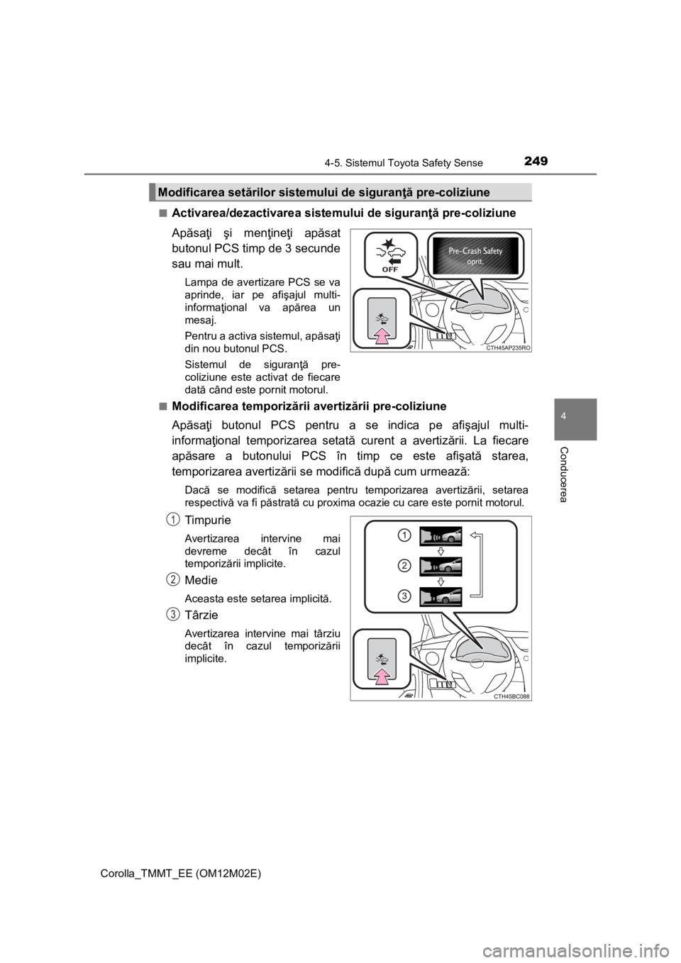 TOYOTA COROLLA 2016 Manual de utilizare (in Romanian) 2494-5. Sistemul Toyota Safety Sense
Corolla_TMMT_EE (OM12M02E)
4
Conducerea
■Activarea/dezactivarea sistemului de siguranţă pre-coliziune
Apăsaţi şi menţineţi apăsat
butonul PCS timp de 3 s TOYOTA COROLLA 2016 Manual de utilizare (in Romanian) 2494-5. Sistemul Toyota Safety Sense
Corolla_TMMT_EE (OM12M02E)
4
Conducerea
■Activarea/dezactivarea sistemului de siguranţă pre-coliziune
Apăsaţi şi menţineţi apăsat
butonul PCS timp de 3 s