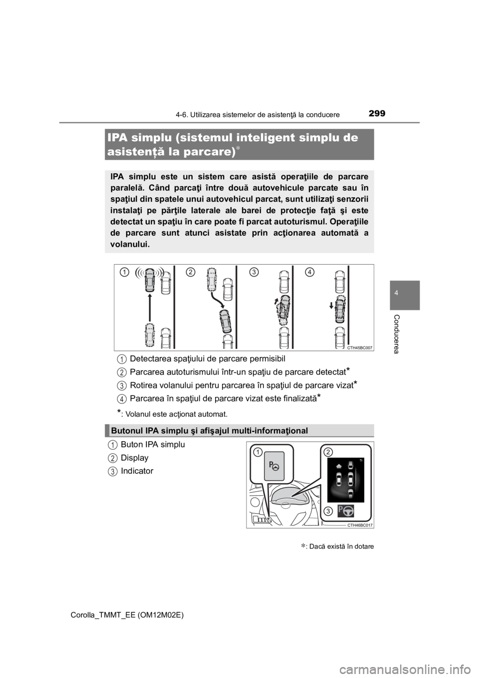 TOYOTA COROLLA 2016 Manual de utilizare (in Romanian) 2994-6. Utilizarea sistemelor de asistenţă la conducere
Corolla_TMMT_EE (OM12M02E)
4
Conducerea
Buton IPA simplu
Display
Indicator
IPA simplu (sistemul inteligent simplu de
asistenţă la parcare)
TOYOTA COROLLA 2016 Manual de utilizare (in Romanian) 2994-6. Utilizarea sistemelor de asistenţă la conducere
Corolla_TMMT_EE (OM12M02E)
4
Conducerea
Buton IPA simplu
Display
Indicator
IPA simplu (sistemul inteligent simplu de
asistenţă la parcare)