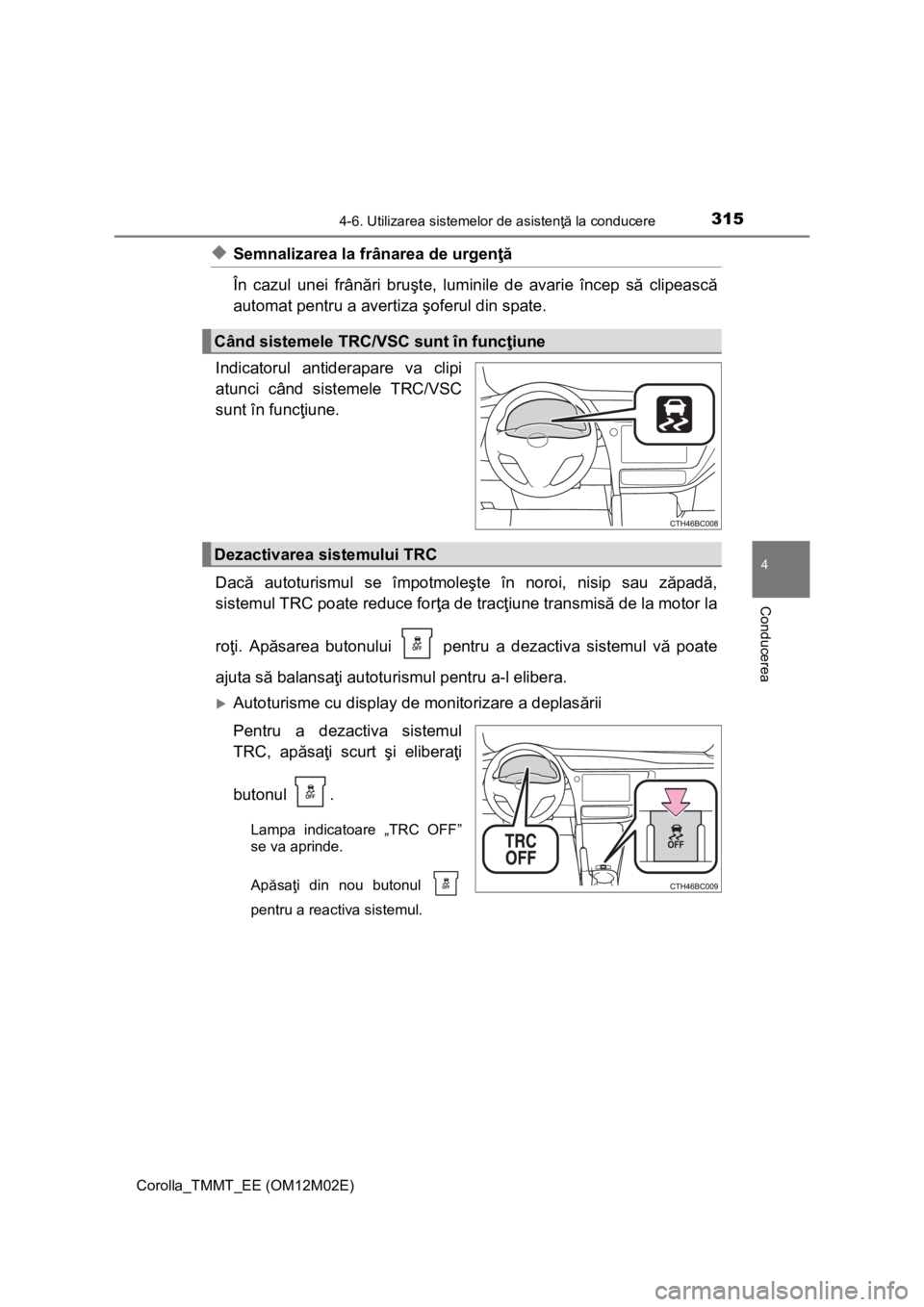 TOYOTA COROLLA 2016 Manual de utilizare (in Romanian) 3154-6. Utilizarea sistemelor de asistenţă la conducere
Corolla_TMMT_EE (OM12M02E)
4
Conducerea
◆Semnalizarea la frânarea de urgenţă
În cazul unei frânări bruşte, luminile de avarie încep TOYOTA COROLLA 2016 Manual de utilizare (in Romanian) 3154-6. Utilizarea sistemelor de asistenţă la conducere
Corolla_TMMT_EE (OM12M02E)
4
Conducerea
◆Semnalizarea la frânarea de urgenţă
În cazul unei frânări bruşte, luminile de avarie încep
