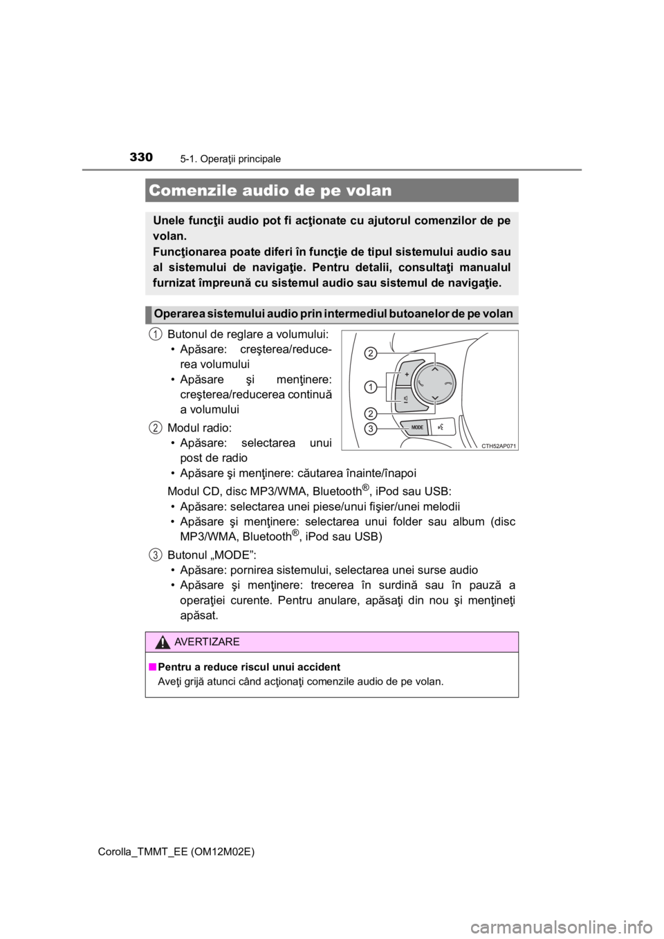 TOYOTA COROLLA 2016  Manual de utilizare (in Romanian) 3305-1. Operaţii principale
Corolla_TMMT_EE (OM12M02E)
Butonul de reglare a volumului:
•Apăsare: creşterea/reduce-
rea volumului
•Apăsare şi menţinere:
creşterea/reducerea continuă
a volum