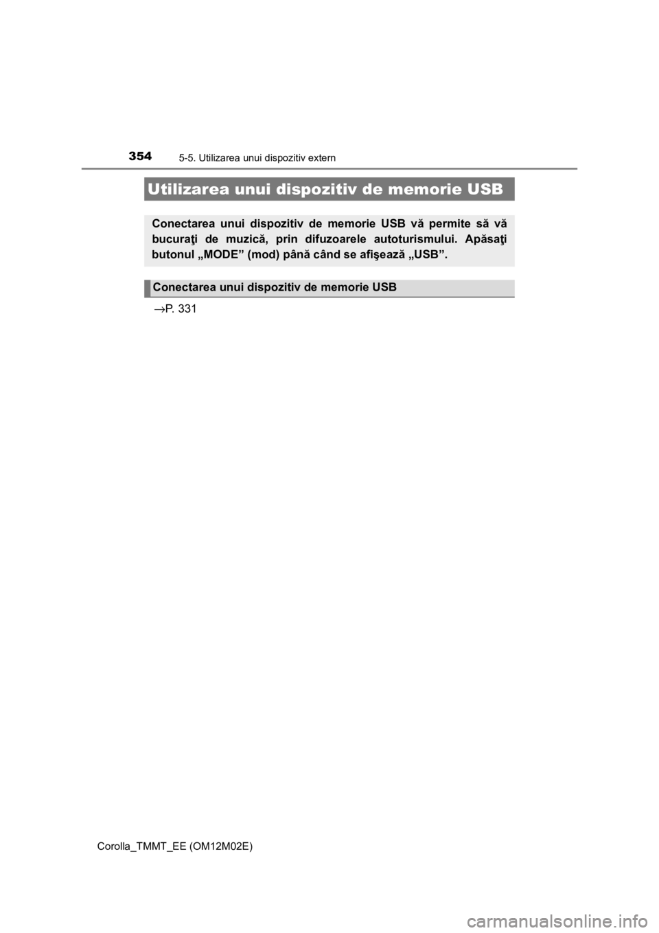 TOYOTA COROLLA 2016  Manual de utilizare (in Romanian) 3545-5. Utilizarea unui dispozitiv extern
Corolla_TMMT_EE (OM12M02E)
→P.  3 3 1
Utilizarea unui dispozitiv de memorie USB
Conectarea unui dispozitiv de memorie USB vă permite să vă
bucuraţi de m