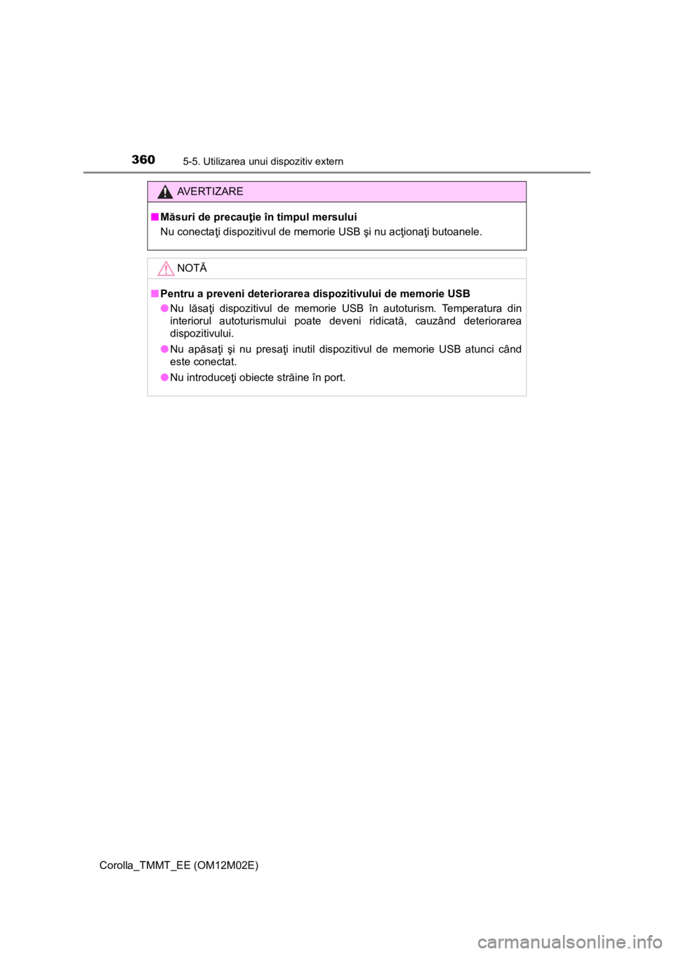 TOYOTA COROLLA 2016  Manual de utilizare (in Romanian) 3605-5. Utilizarea unui dispozitiv extern
Corolla_TMMT_EE (OM12M02E)
AV E R T I Z A R E
■Măsuri de precauţie în timpul mersului
Nu conectaţi dispozitivul de memorie USB şi nu acţionaţi butoan