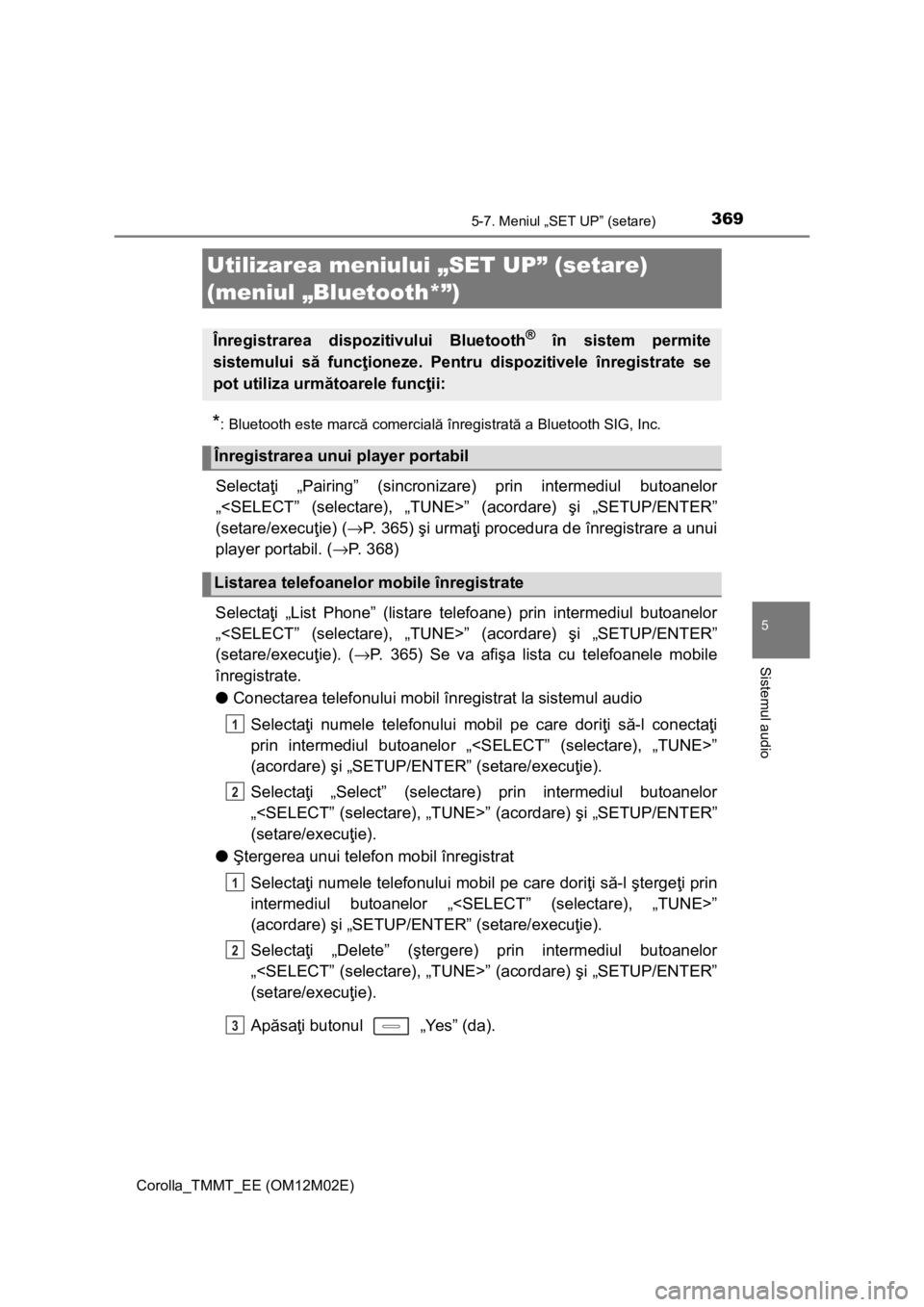 TOYOTA COROLLA 2016  Manual de utilizare (in Romanian) 369
Corolla_TMMT_EE (OM12M02E)
5
Sistemul audio
5-7. Meniul „SET UP” (setare)
*: Bluetooth este marcă comercială înregistrată a Bluetooth SIG, Inc.
Selectaţi „Pairing” (sincronizare) prin