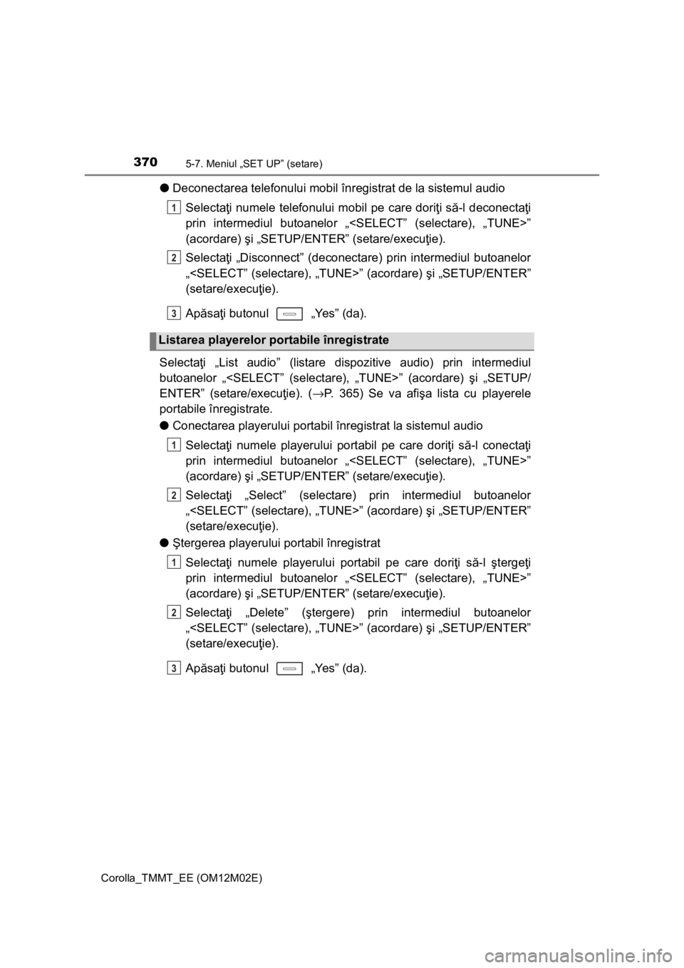TOYOTA COROLLA 2016 Manual de utilizare (in Romanian) 3705-7. Meniul „SET UP” (setare)
Corolla_TMMT_EE (OM12M02E)
●Deconectarea telefonului mobil înregistrat de la sistemul audio
Selectaţi numele telefonului mobil pe care doriţi să-l deconecta TOYOTA COROLLA 2016 Manual de utilizare (in Romanian) 3705-7. Meniul „SET UP” (setare)
Corolla_TMMT_EE (OM12M02E)
●Deconectarea telefonului mobil înregistrat de la sistemul audio
Selectaţi numele telefonului mobil pe care doriţi să-l deconecta