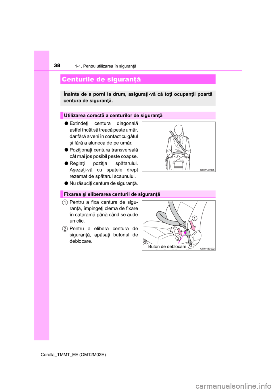 TOYOTA COROLLA 2016  Manual de utilizare (in Romanian) 381-1. Pentru utilizarea în siguranţă
Corolla_TMMT_EE (OM12M02E)
●Extindeţi centura diagonală
astfel încât să treacă peste umăr,
dar fără a veni în contact cu gâtul
şi fără a alunec