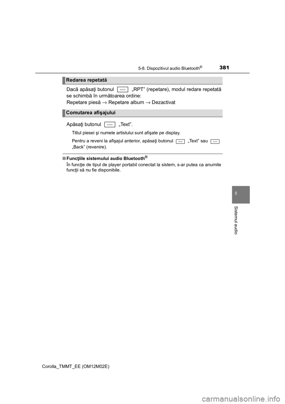 TOYOTA COROLLA 2016 Manual de utilizare (in Romanian) 3815-8. Dispozitivul audio Bluetooth®
Corolla_TMMT_EE (OM12M02E)
5
Sistemul audio
Dacă apăsaţi butonul „RPT” (repetare), modul redare repetată
se schimbă în următoarea ordine:
Repetare TOYOTA COROLLA 2016 Manual de utilizare (in Romanian) 3815-8. Dispozitivul audio Bluetooth®
Corolla_TMMT_EE (OM12M02E)
5
Sistemul audio
Dacă apăsaţi butonul „RPT” (repetare), modul redare repetată
se schimbă în următoarea ordine:
Repetare