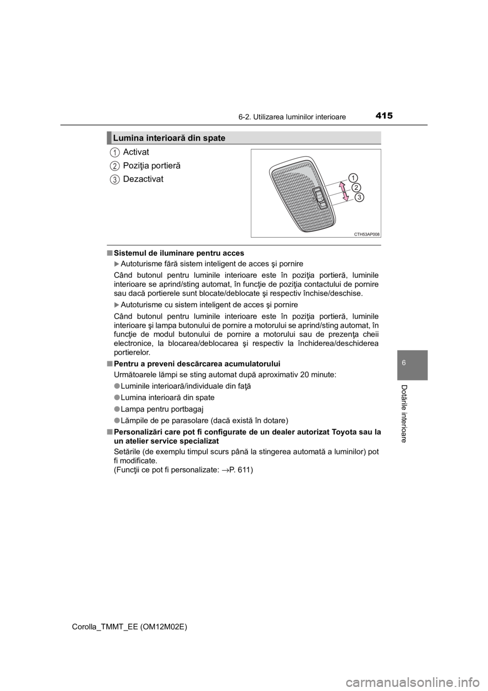 TOYOTA COROLLA 2016 Manual de utilizare (in Romanian) 4156-2. Utilizarea luminilor interioare
Corolla_TMMT_EE (OM12M02E)
6
Dotările interioare
Activat
Poziţia portieră
Dezactivat
■Sistemul de iluminare pentru acces
Autoturisme fără sistem intel TOYOTA COROLLA 2016 Manual de utilizare (in Romanian) 4156-2. Utilizarea luminilor interioare
Corolla_TMMT_EE (OM12M02E)
6
Dotările interioare
Activat
Poziţia portieră
Dezactivat
■Sistemul de iluminare pentru acces
Autoturisme fără sistem intel