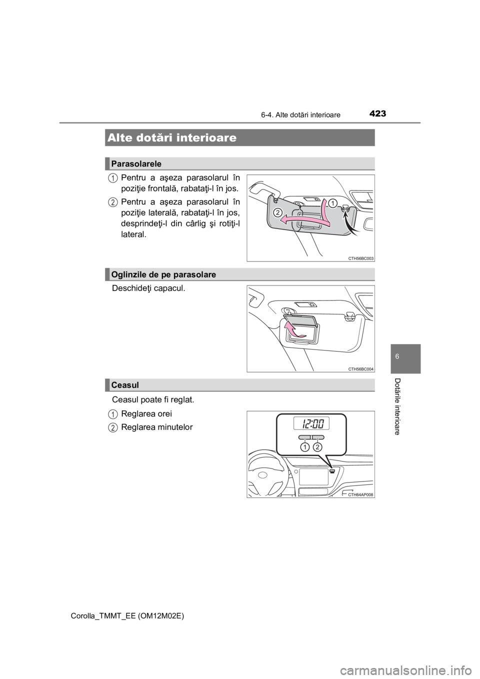 TOYOTA COROLLA 2016 Manual de utilizare (in Romanian) 423
Corolla_TMMT_EE (OM12M02E)
6
Dotările interioare
6-4. Alte dotări interioare
Pentru a aşeza parasolarul în
poziţie frontală, rabataţi-l în jos.
Pentru a aşeza parasolarul în
poziţie lat TOYOTA COROLLA 2016 Manual de utilizare (in Romanian) 423
Corolla_TMMT_EE (OM12M02E)
6
Dotările interioare
6-4. Alte dotări interioare
Pentru a aşeza parasolarul în
poziţie frontală, rabataţi-l în jos.
Pentru a aşeza parasolarul în
poziţie lat