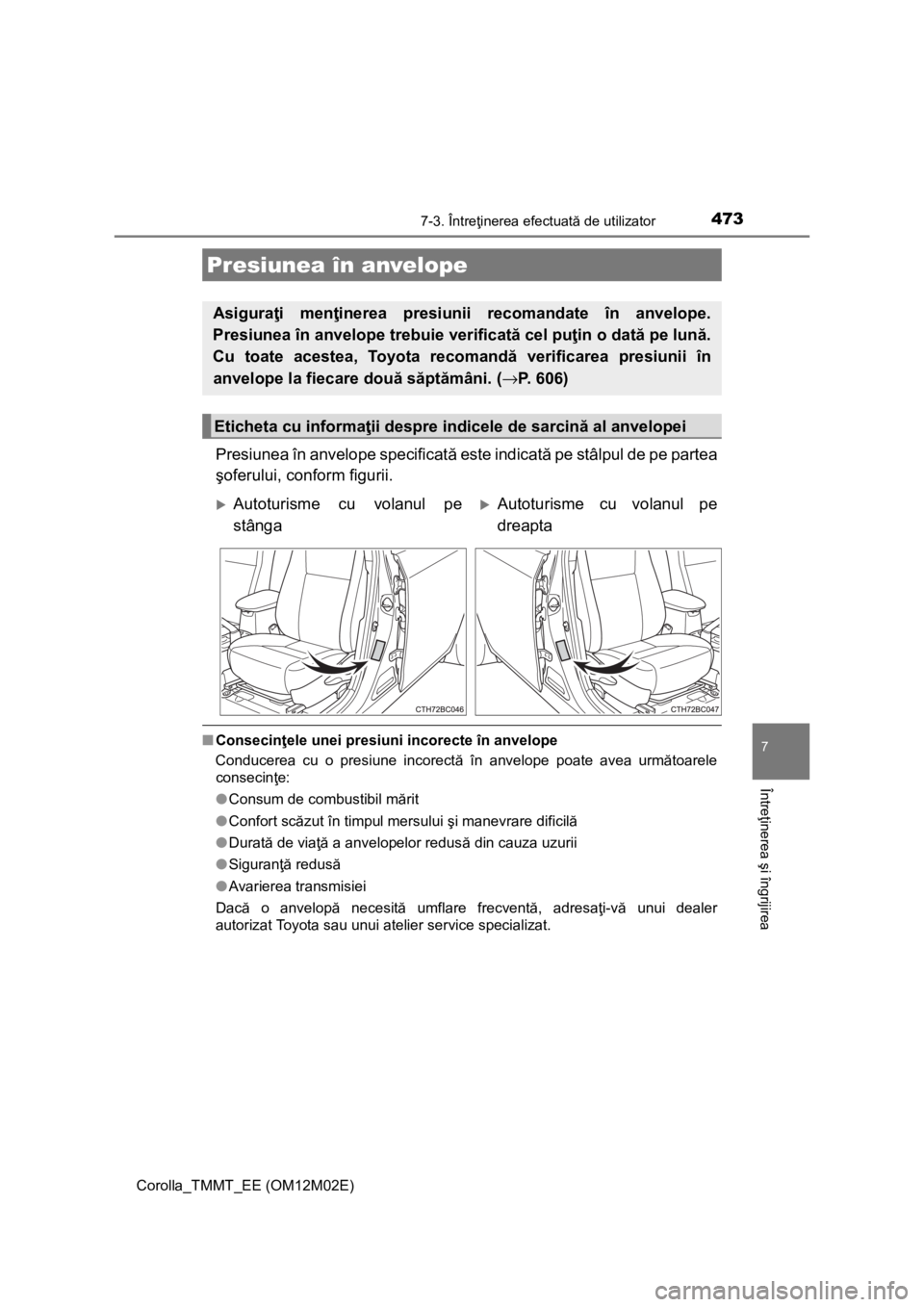 TOYOTA COROLLA 2016 Manual de utilizare (in Romanian) 4737-3. Întreţinerea efectuată de utilizator
Corolla_TMMT_EE (OM12M02E)
7
Întreţinerea şi îngrijirea
Presiunea în anvelope specificată este indicată pe stâlpul de pe partea
şoferului, conf TOYOTA COROLLA 2016 Manual de utilizare (in Romanian) 4737-3. Întreţinerea efectuată de utilizator
Corolla_TMMT_EE (OM12M02E)
7
Întreţinerea şi îngrijirea
Presiunea în anvelope specificată este indicată pe stâlpul de pe partea
şoferului, conf