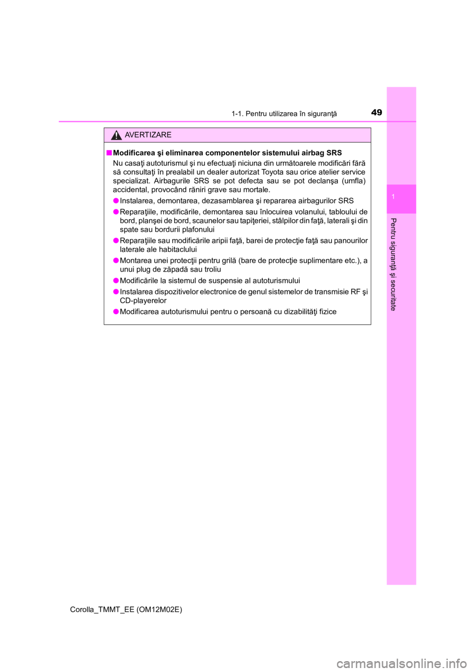 TOYOTA COROLLA 2016  Manual de utilizare (in Romanian) 491-1. Pentru utilizarea în siguranţă
1
Pentru siguranţă şi securitate
Corolla_TMMT_EE (OM12M02E)
AV E R T I Z A R E
■Modificarea şi eliminarea componentelor sistemului airbag SRS
Nu casaţi 