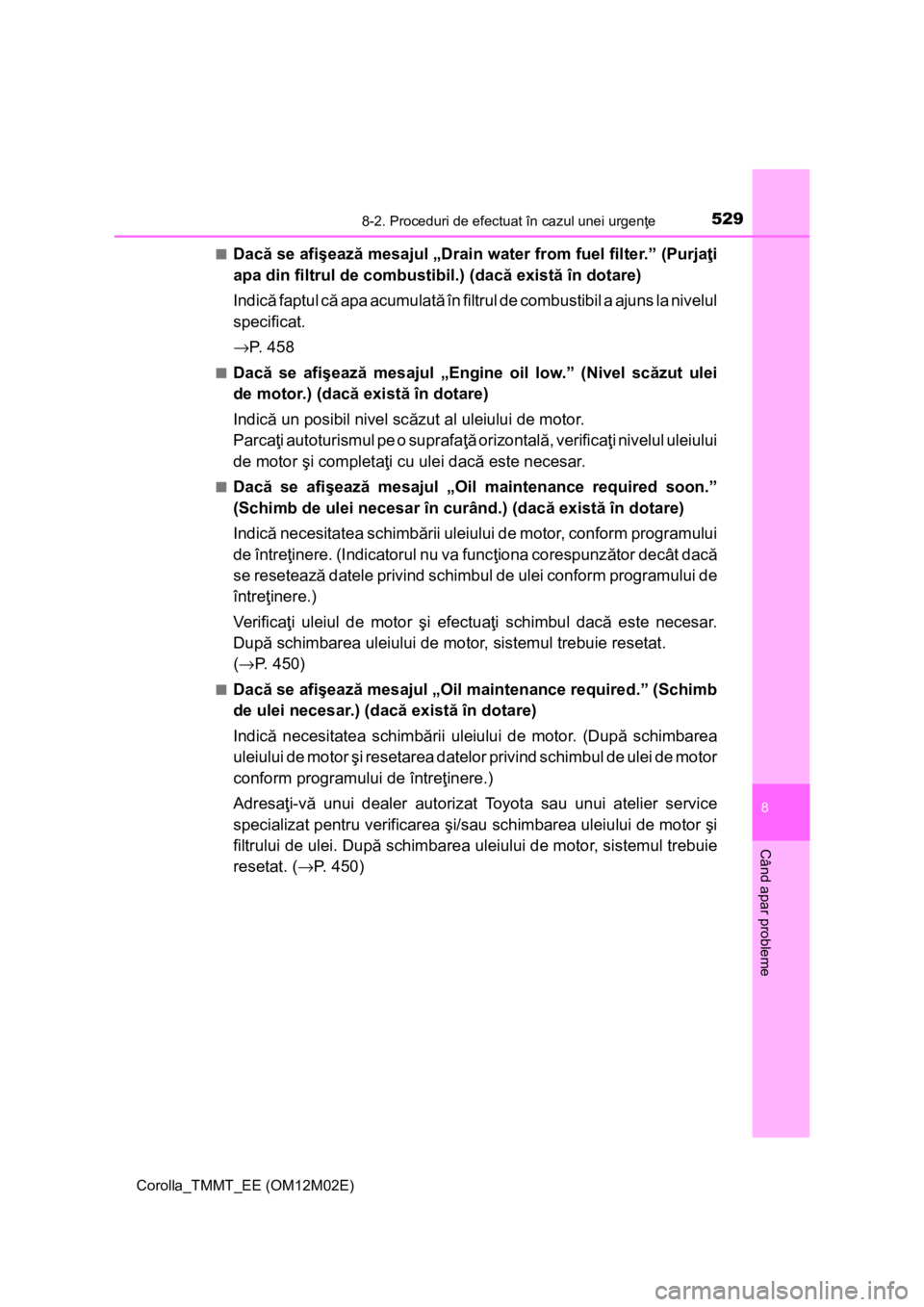 TOYOTA COROLLA 2016  Manual de utilizare (in Romanian) 5298-2. Proceduri de efectuat în cazul unei urgenţe
Corolla_TMMT_EE (OM12M02E)
8
Când apar probleme
■Dacă se afişează mesajul „Drain water from fuel filter.” (Purjaţi
apa din filtrul de c