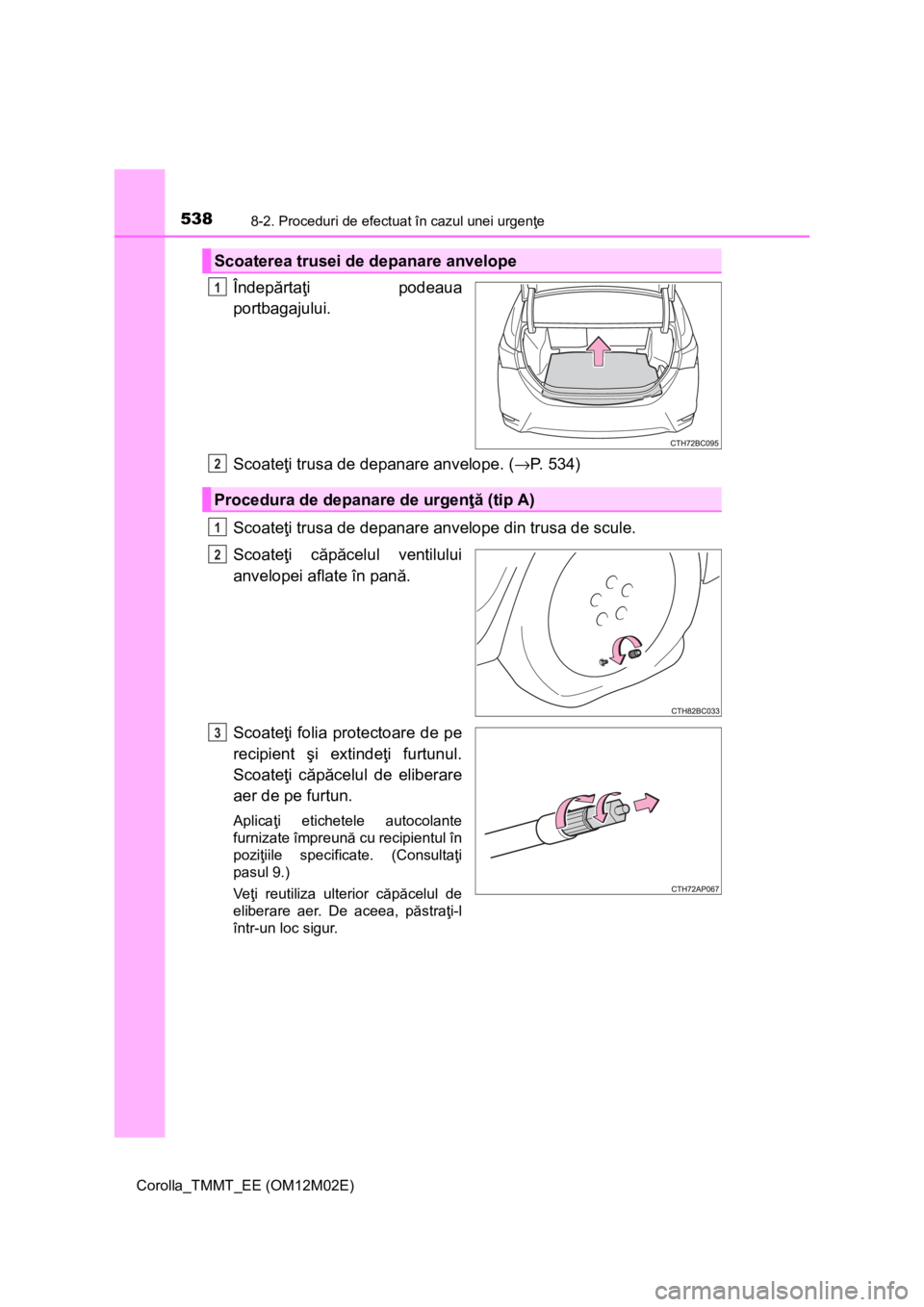 TOYOTA COROLLA 2016 Manual de utilizare (in Romanian) 5388-2. Proceduri de efectuat în cazul unei urgenţe
Corolla_TMMT_EE (OM12M02E)
Îndepărtaţi podeaua
portbagajului.
Scoateţi trusa de depanare anvelope. (→P. 534)
Scoateţi trusa de depanare anv TOYOTA COROLLA 2016 Manual de utilizare (in Romanian) 5388-2. Proceduri de efectuat în cazul unei urgenţe
Corolla_TMMT_EE (OM12M02E)
Îndepărtaţi podeaua
portbagajului.
Scoateţi trusa de depanare anvelope. (→P. 534)
Scoateţi trusa de depanare anv