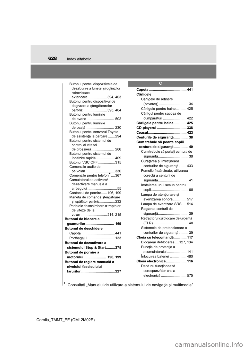 TOYOTA COROLLA 2016 Manual de utilizare (in Romanian) 628Index alfabetic
Corolla_TMMT_EE (OM12M02E)
Butonul pentru dispozitivele de
dezaburire a lunetei şi oglinzilor
retrovizoare
exterioare.................... 394, 403
Butonul pentru dispozitivul de TOYOTA COROLLA 2016 Manual de utilizare (in Romanian) 628Index alfabetic
Corolla_TMMT_EE (OM12M02E)
Butonul pentru dispozitivele de
dezaburire a lunetei şi oglinzilor
retrovizoare
exterioare.................... 394, 403
Butonul pentru dispozitivul de