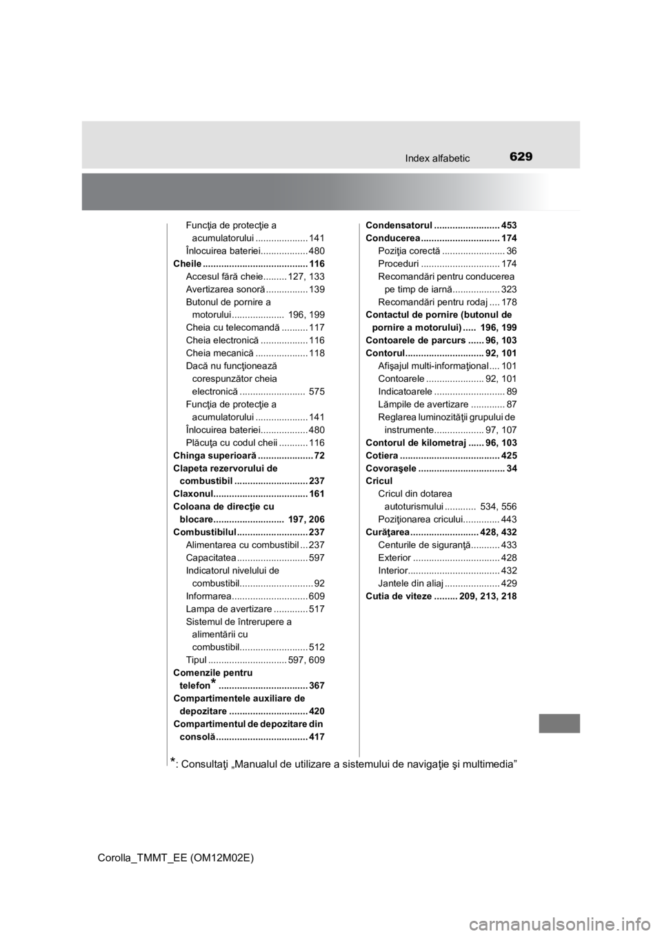 TOYOTA COROLLA 2016 Manual de utilizare (in Romanian) 629Index alfabetic
Corolla_TMMT_EE (OM12M02E)
Funcţia de protecţie a
acumulatorului .................... 141
Înlocuirea bateriei.................. 480
Cheile ...................................... TOYOTA COROLLA 2016 Manual de utilizare (in Romanian) 629Index alfabetic
Corolla_TMMT_EE (OM12M02E)
Funcţia de protecţie a
acumulatorului .................... 141
Înlocuirea bateriei.................. 480
Cheile ......................................