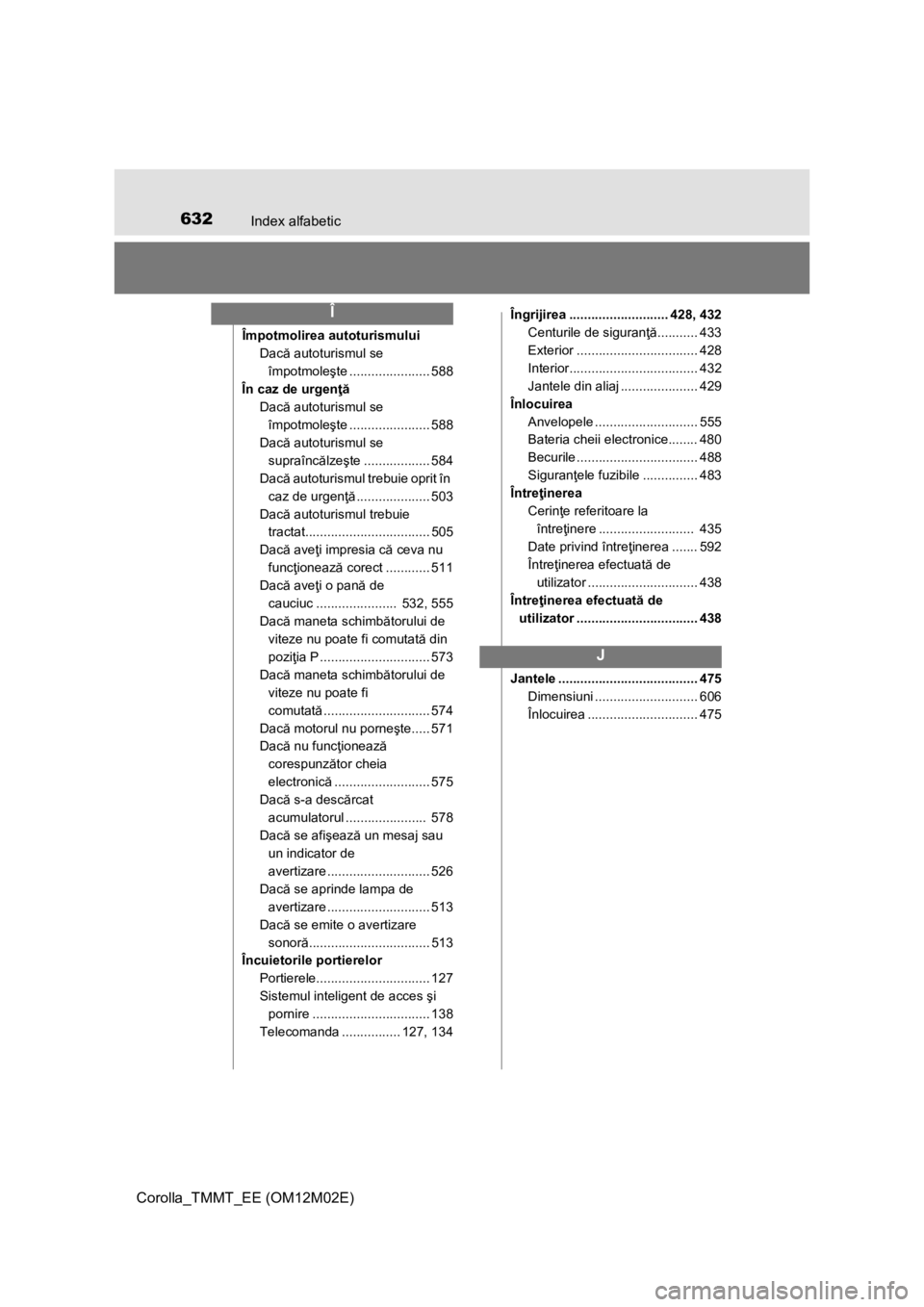 TOYOTA COROLLA 2016  Manual de utilizare (in Romanian) 632Index alfabetic
Corolla_TMMT_EE (OM12M02E)
Împotmolirea autoturismului
Dacă autoturismul se 
împotmoleşte ...................... 588
În caz de urgenţă
Dacă autoturismul se 
împotmoleşte .