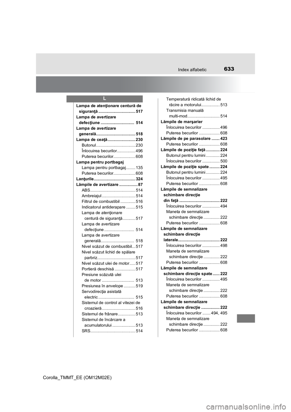 TOYOTA COROLLA 2016  Manual de utilizare (in Romanian) 633Index alfabetic
Corolla_TMMT_EE (OM12M02E)
Lampa de atenţionare centură de 
siguranţă................................ 517
Lampa de avertizare 
defecţiune .............................  514
Lam