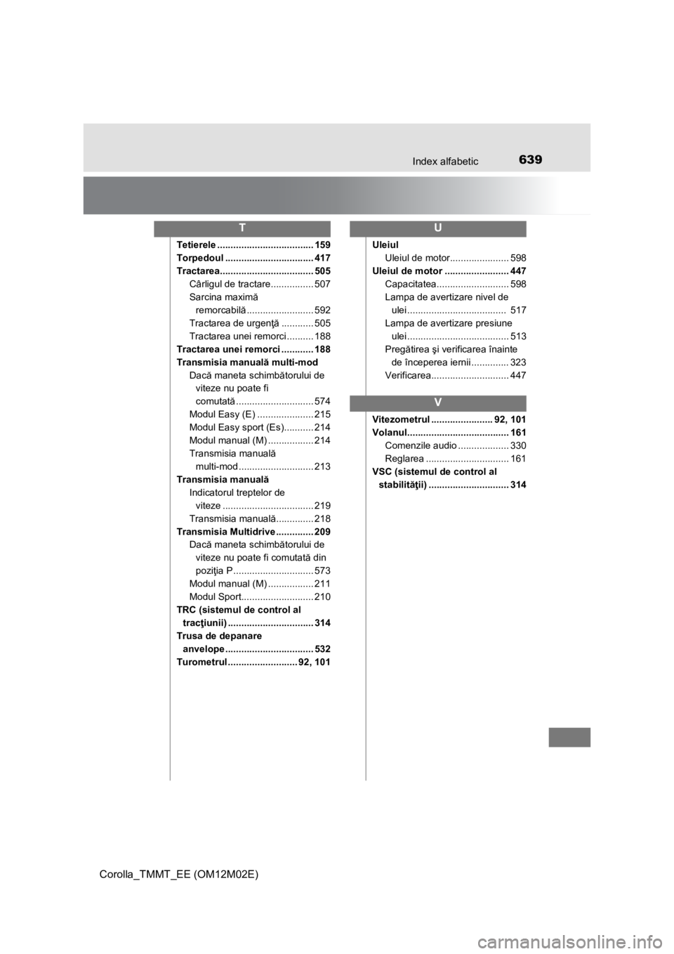 TOYOTA COROLLA 2016  Manual de utilizare (in Romanian) 639Index alfabetic
Corolla_TMMT_EE (OM12M02E)
Tetierele .................................... 159
Torpedoul ................................. 417
Tractarea................................... 505
Cârli
