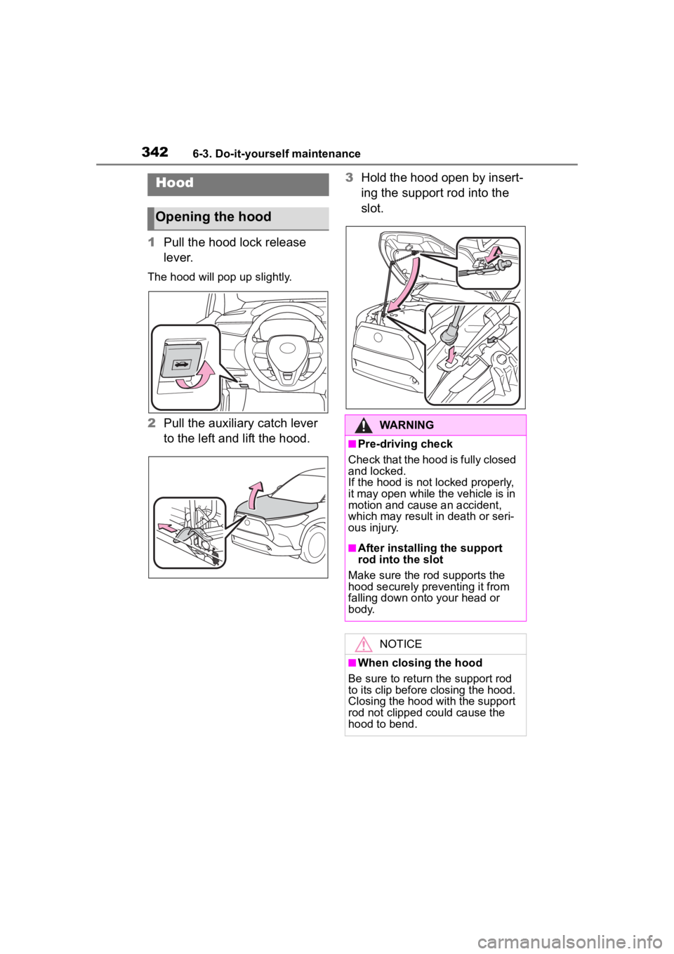 TOYOTA COROLLA CROSS 2023  Owners Manual 3426-3. Do-it-yourself maintenance
1Pull the hood lock release 
lever.
The hood will pop up slightly.
2Pull the auxiliary catch lever 
to the left and lift the hood. 3
Hold the hood open by insert-
in