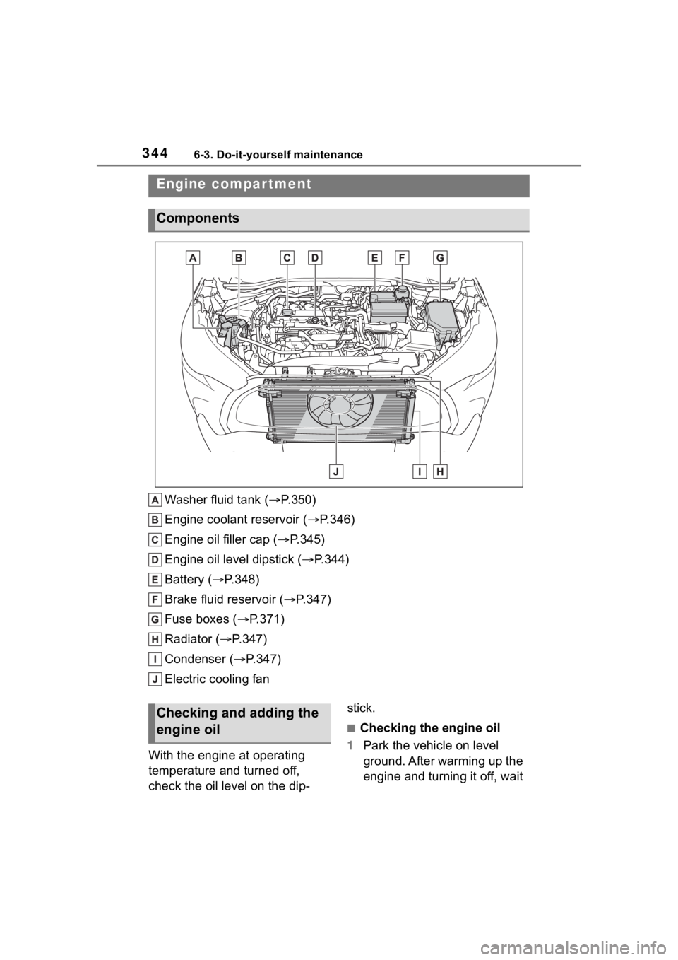 TOYOTA COROLLA CROSS 2023 Owners Manual 3446-3. Do-it-yourself maintenance
Washer fluid tank ( P.350)
Engine coolant reservoir ( P.346)
Engine oil filler cap ( P.345)
Engine oil level dipstick ( P.344)
Battery ( P.348)
Brake TOYOTA COROLLA CROSS 2023 Owners Manual 3446-3. Do-it-yourself maintenance
Washer fluid tank ( P.350)
Engine coolant reservoir ( P.346)
Engine oil filler cap ( P.345)
Engine oil level dipstick ( P.344)
Battery ( P.348)
Brake