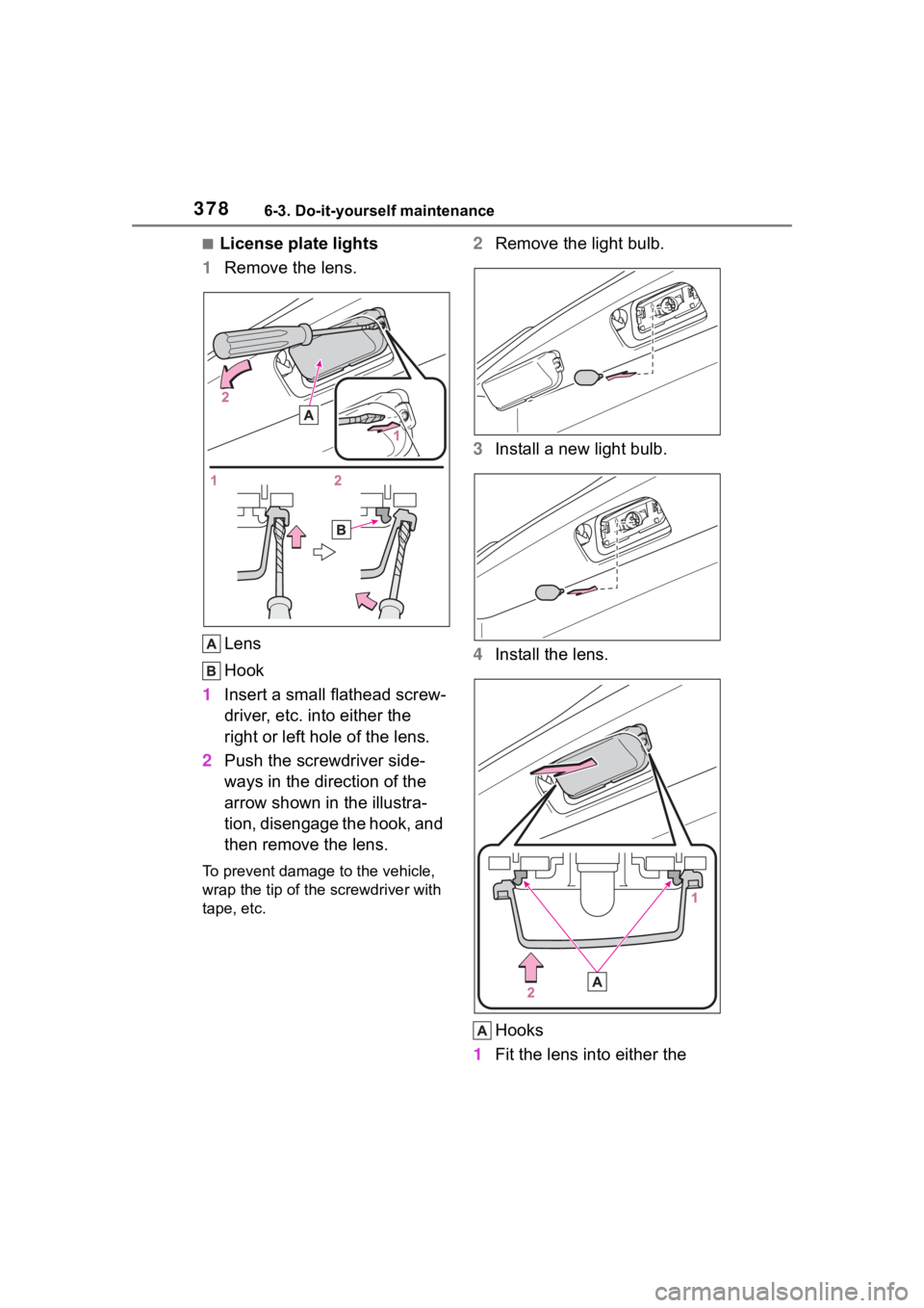 TOYOTA COROLLA CROSS 2023 Owners Manual 3786-3. Do-it-yourself maintenance
■License plate lights
1 Remove the lens.
Lens
Hook
1 Insert a small flathead screw-
driver, etc. into either the
right or left hole of the lens.
2 Push the screwd TOYOTA COROLLA CROSS 2023 Owners Manual 3786-3. Do-it-yourself maintenance
■License plate lights
1 Remove the lens.
Lens
Hook
1 Insert a small flathead screw-
driver, etc. into either the
right or left hole of the lens.
2 Push the screwd