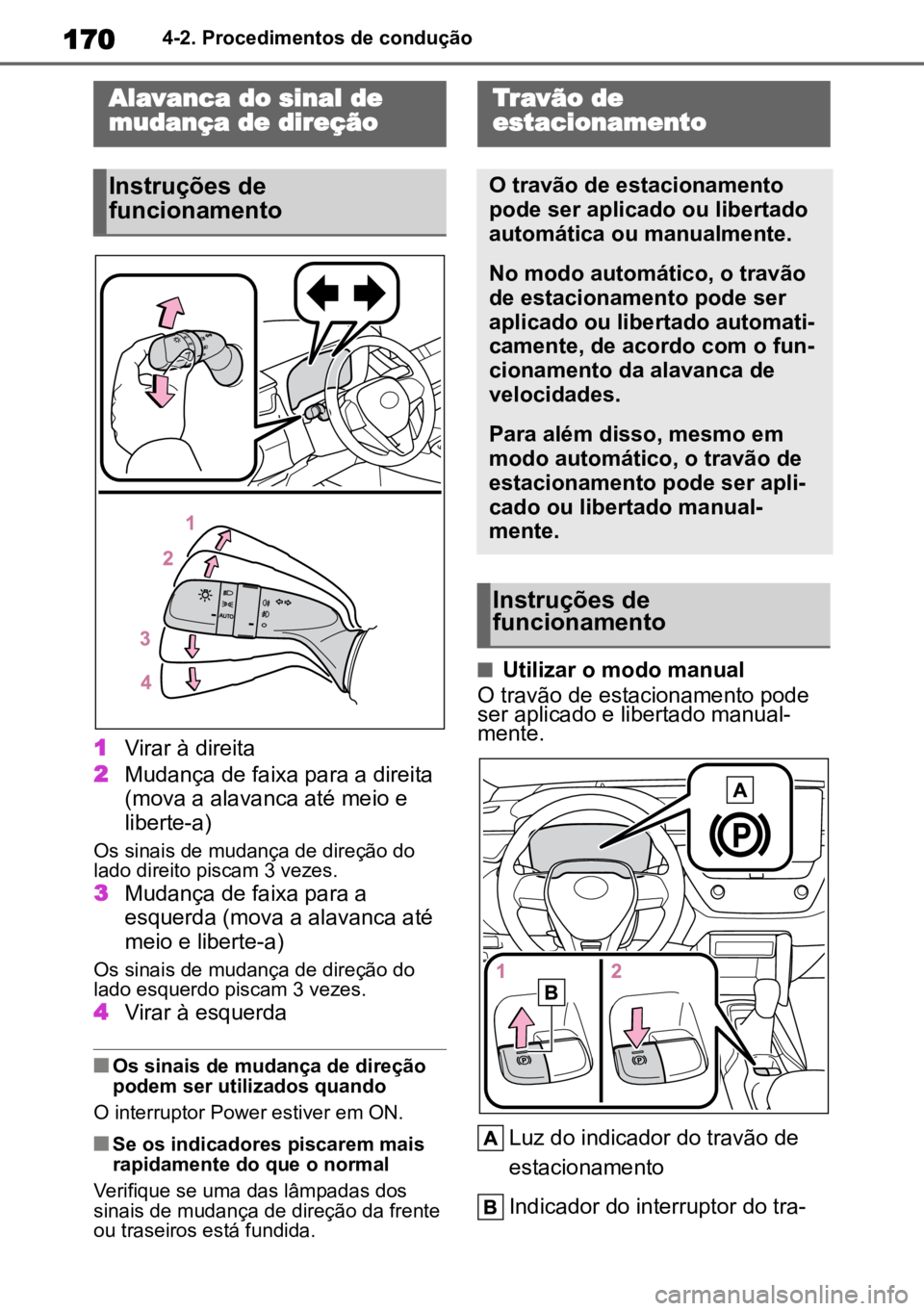 TOYOTA COROLLA CROSS 2023  Manual de utilização (in Portuguese) 1704-2. Procedimentos de condução
1Virar à direita
2 Mudança de faixa para a direita 
(mova a alavanca até meio e 
liberte-a)
Os sinais de mudança de direção do 
lado direito piscam 3 vezes.
3